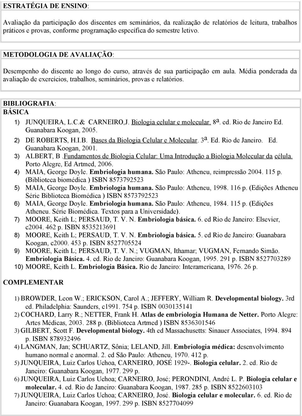 BIBLIOGRAFIA: BÁSICA 1) JUNQUEIRA, L.C.& CARNEIRO,J. Biologia celular e molecular. 8 a. ed. Rio de Janeiro Ed. Guanabara Koogan, 2005. 2) DE ROBERTS, H.I.B. Bases da Biologia Celular e Molecular. 3 a.