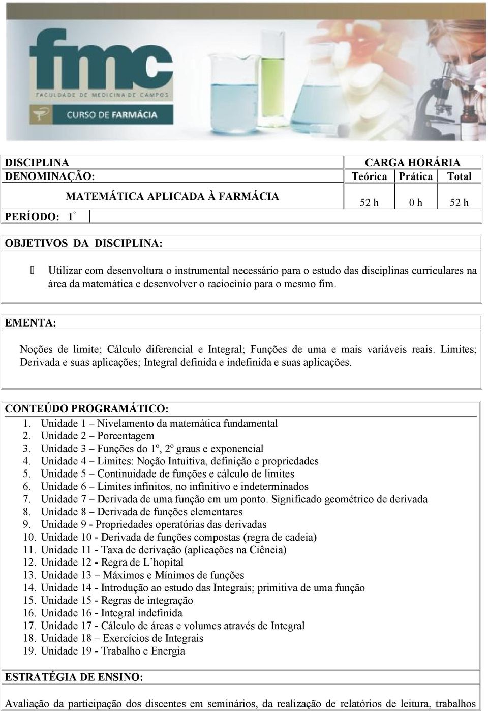 EMENTA: Noções de limite; Cálculo diferencial e Integral; Funções de uma e mais variáveis reais. Limites; Derivada e suas aplicações; Integral definida e indefinida e suas aplicações.