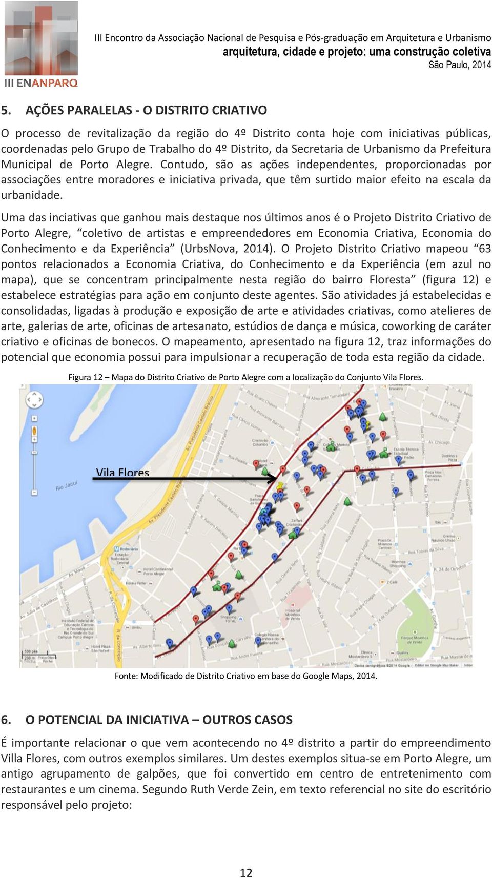 Contudo, são as ações independentes, proporcionadas por associações entre moradores e iniciativa privada, que têm surtido maior efeito na escala da urbanidade.