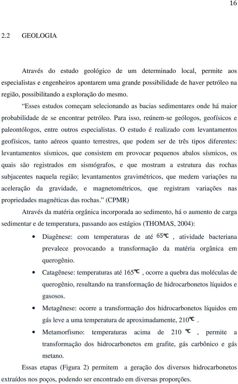 Para isso, reúnem-se geólogos, geofísicos e paleontólogos, entre outros especialistas.