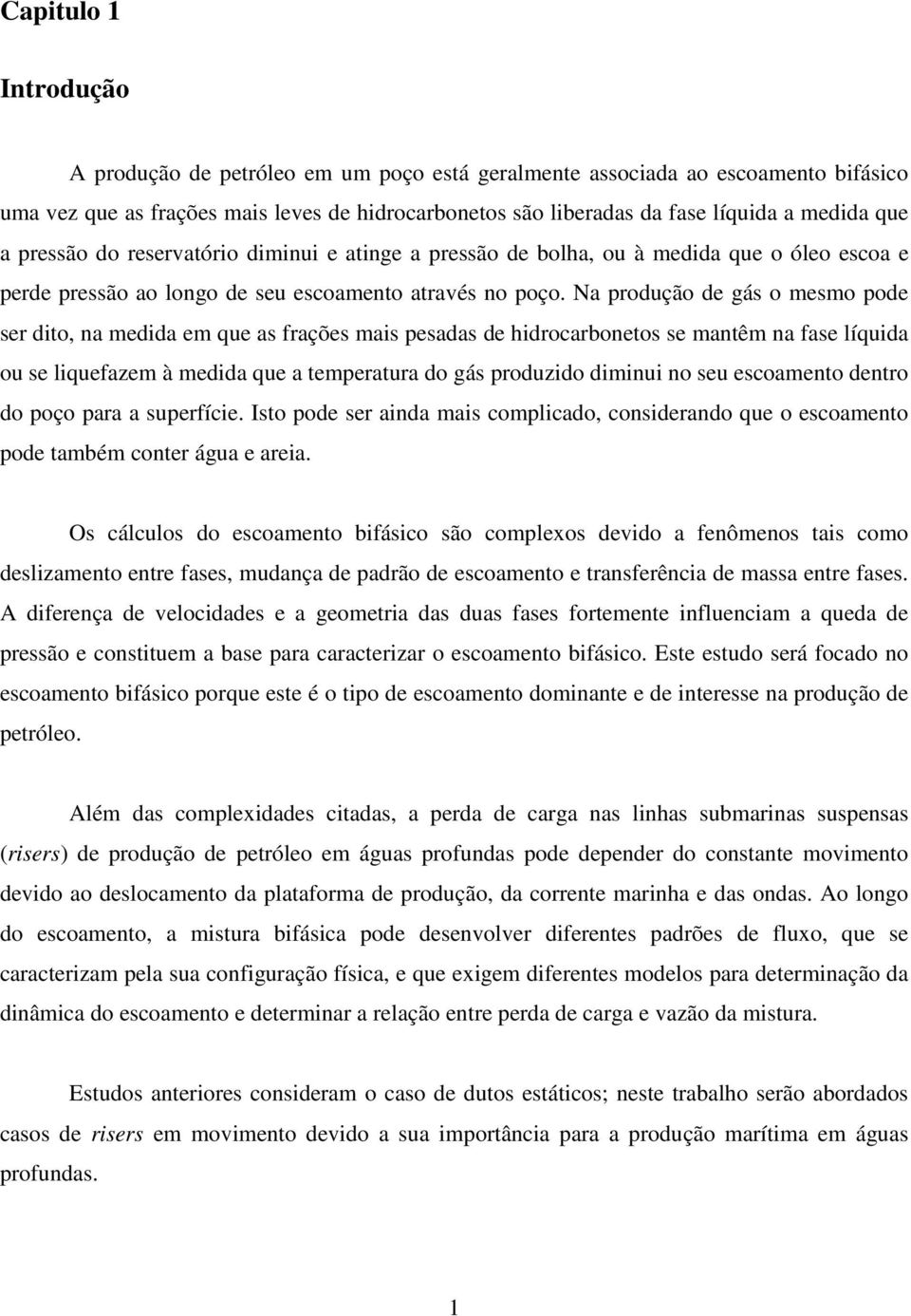 Na produção de gás o mesmo pode ser dito, na medida em que as frações mais pesadas de hidrocarbonetos se mantêm na fase líquida ou se liquefazem à medida que a temperatura do gás produzido diminui no