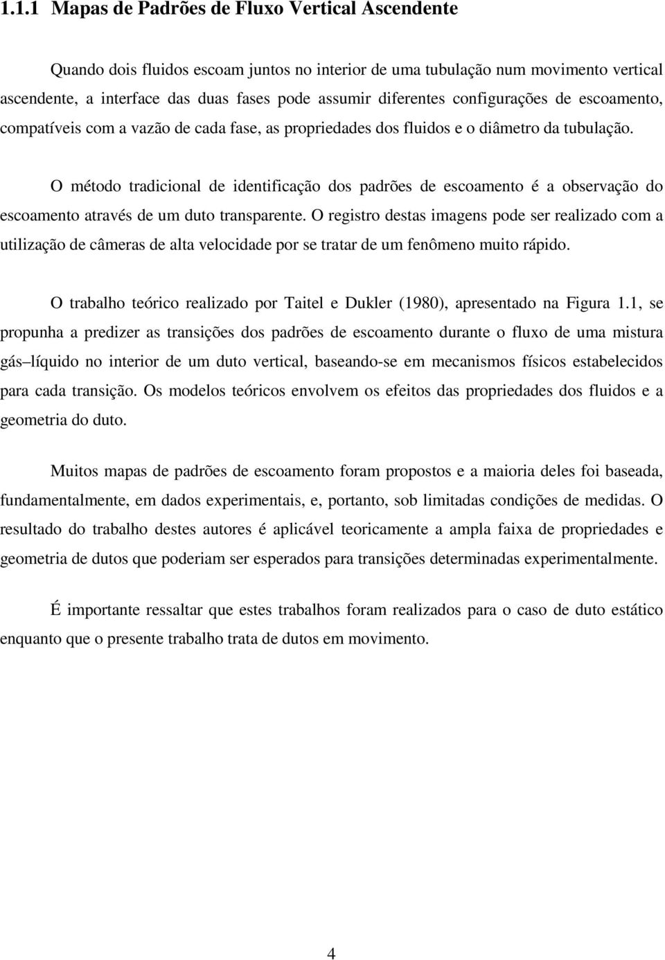 O método tradicional de identificação dos padrões de escoamento é a observação do escoamento através de um duto transparente.