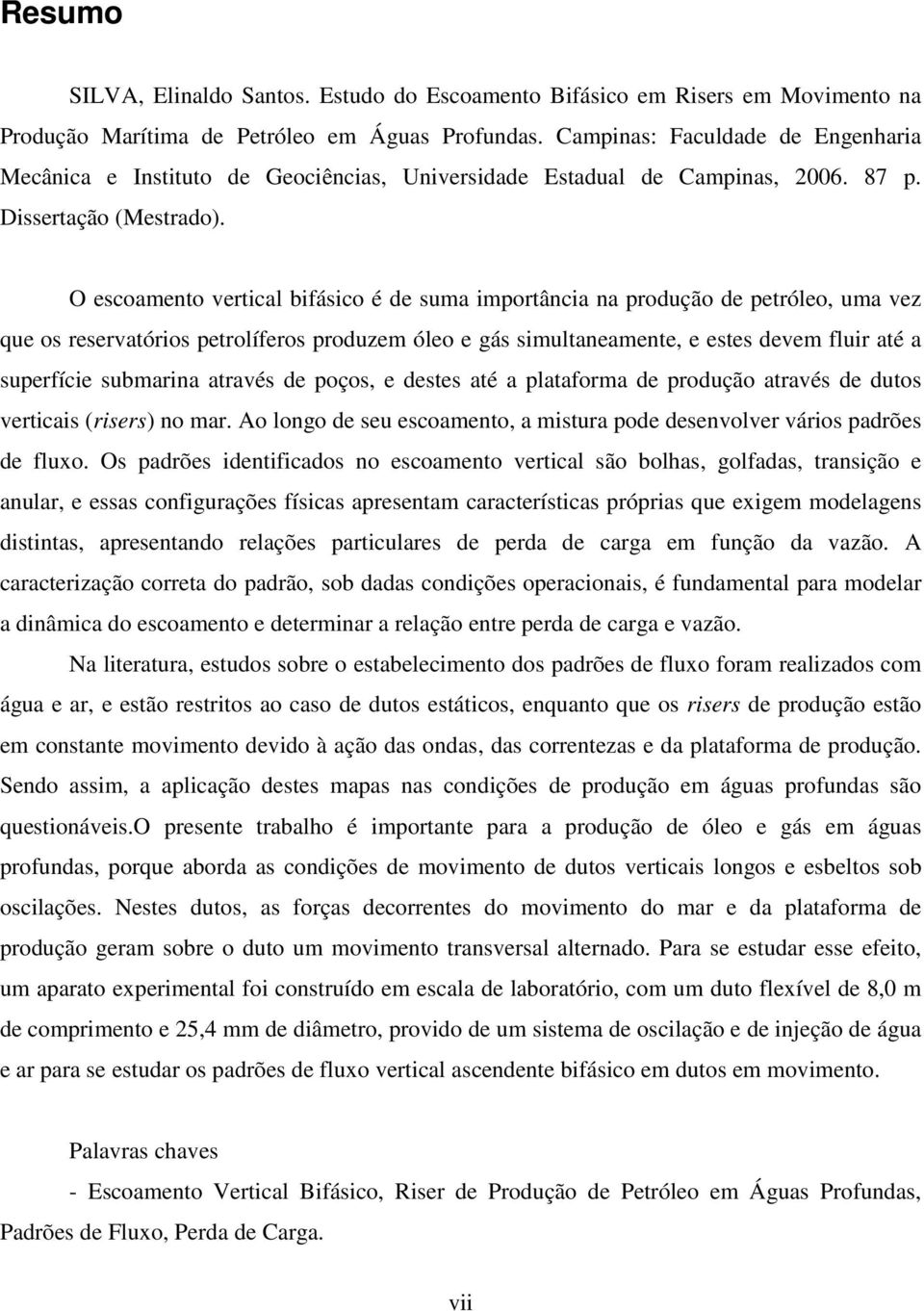 O escoamento vertical bifásico é de suma importância na produção de petróleo, uma vez que os reservatórios petrolíferos produzem óleo e gás simultaneamente, e estes devem fluir até a superfície