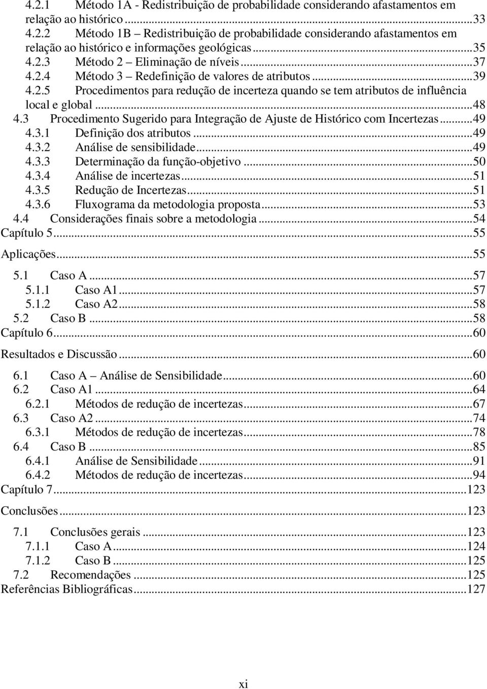 ..48 4.3 Procedimento Sugerido para Integração de Ajuste de Histórico com Incertezas...49 4.3.1 Definição dos atributos...49 4.3.2 Análise de sensibilidade...49 4.3.3 Determinação da função-objetivo.