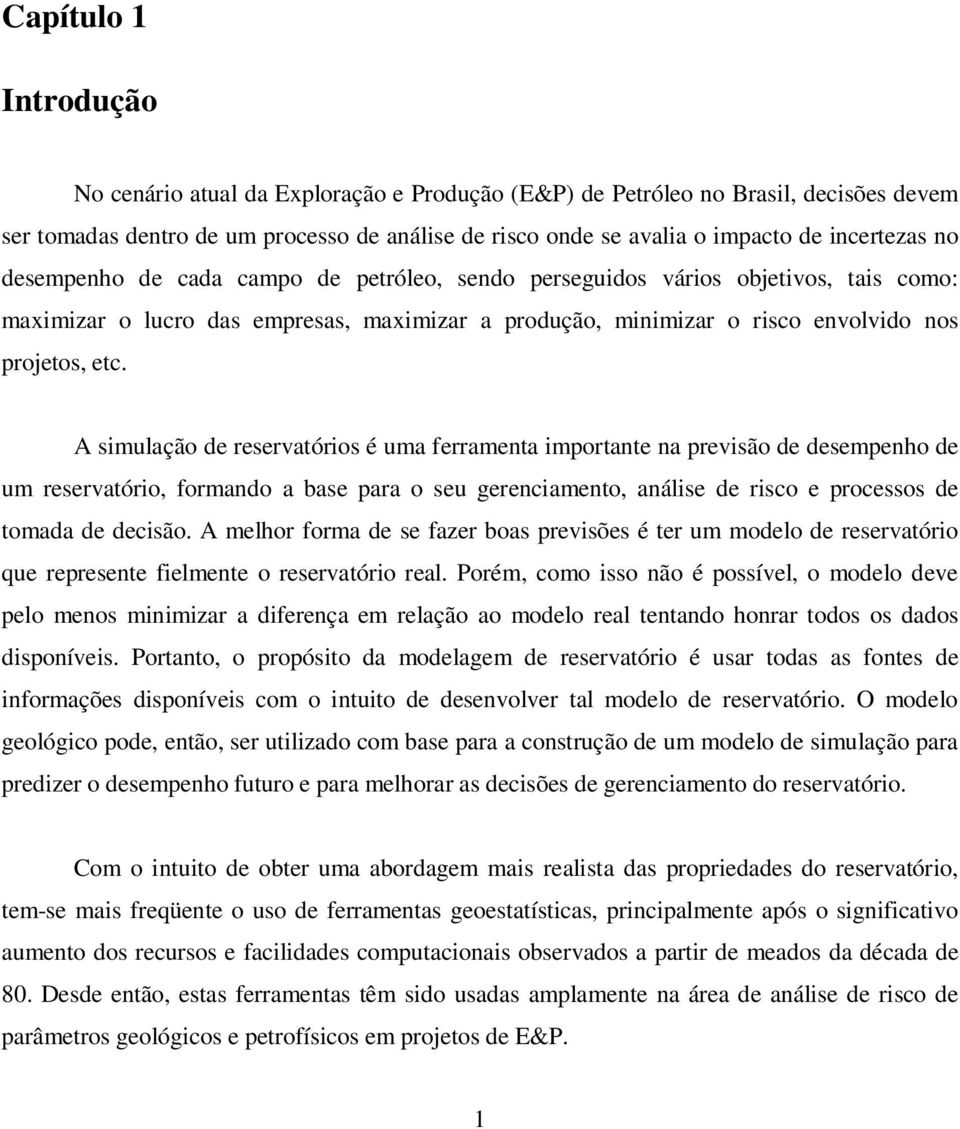 A simulação de reservatórios é uma ferramenta importante na previsão de desempenho de um reservatório, formando a base para o seu gerenciamento, análise de risco e processos de tomada de decisão.