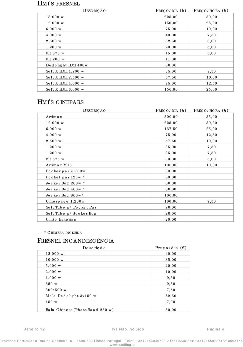 000 w 150,00 25,00 HMI'S CINEPARS DESCRIÇÃO PREÇO/DIA ( ) PREÇO/HORA ( ) Arrimax 500,00 35,00 12.000 w 225,00 30,00 6.000 w 137,50 25,00 4.000 w 75,00 12,50 2.500 w 57,50 10,00 1.200 w 35,00 7,50 1.