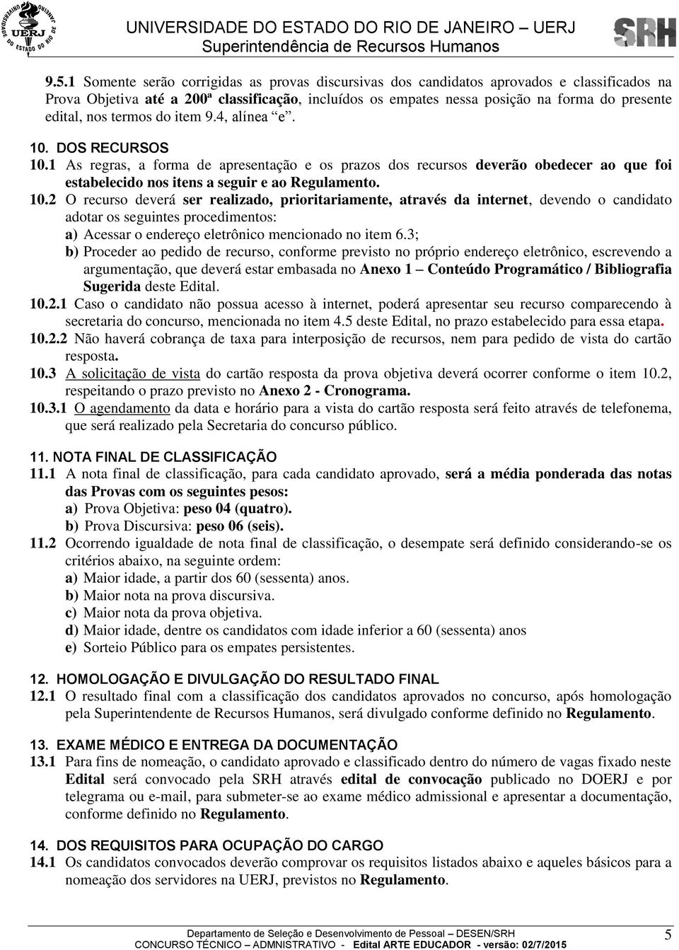 1 As regras, a forma de apresentação e os prazos dos recursos deverão obedecer ao que foi estabelecido nos itens a seguir e ao Regulamento. 10.