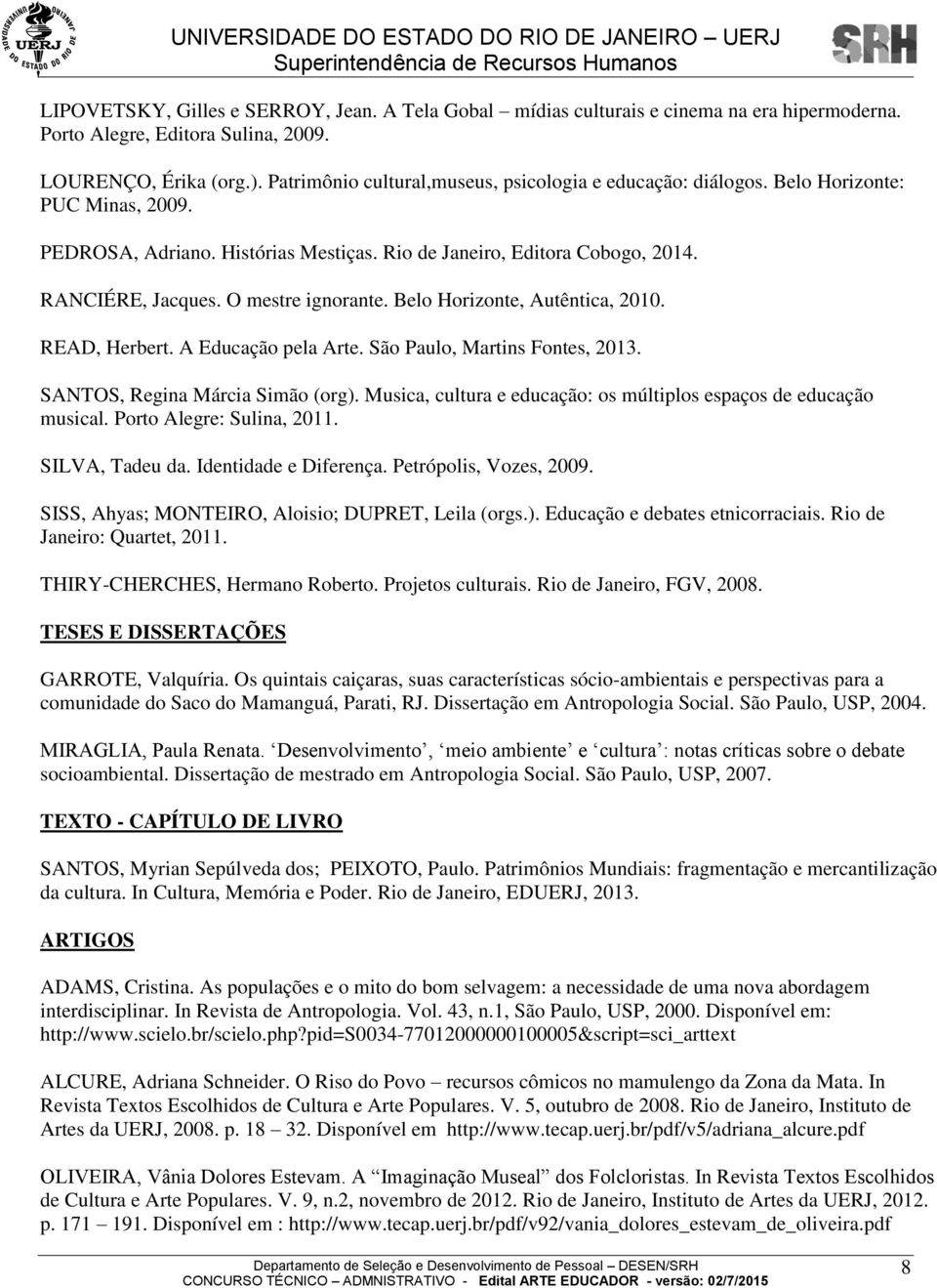 O mestre ignorante. Belo Horizonte, Autêntica, 2010. READ, Herbert. A Educação pela Arte. São Paulo, Martins Fontes, 2013. SANTOS, Regina Márcia Simão (org).