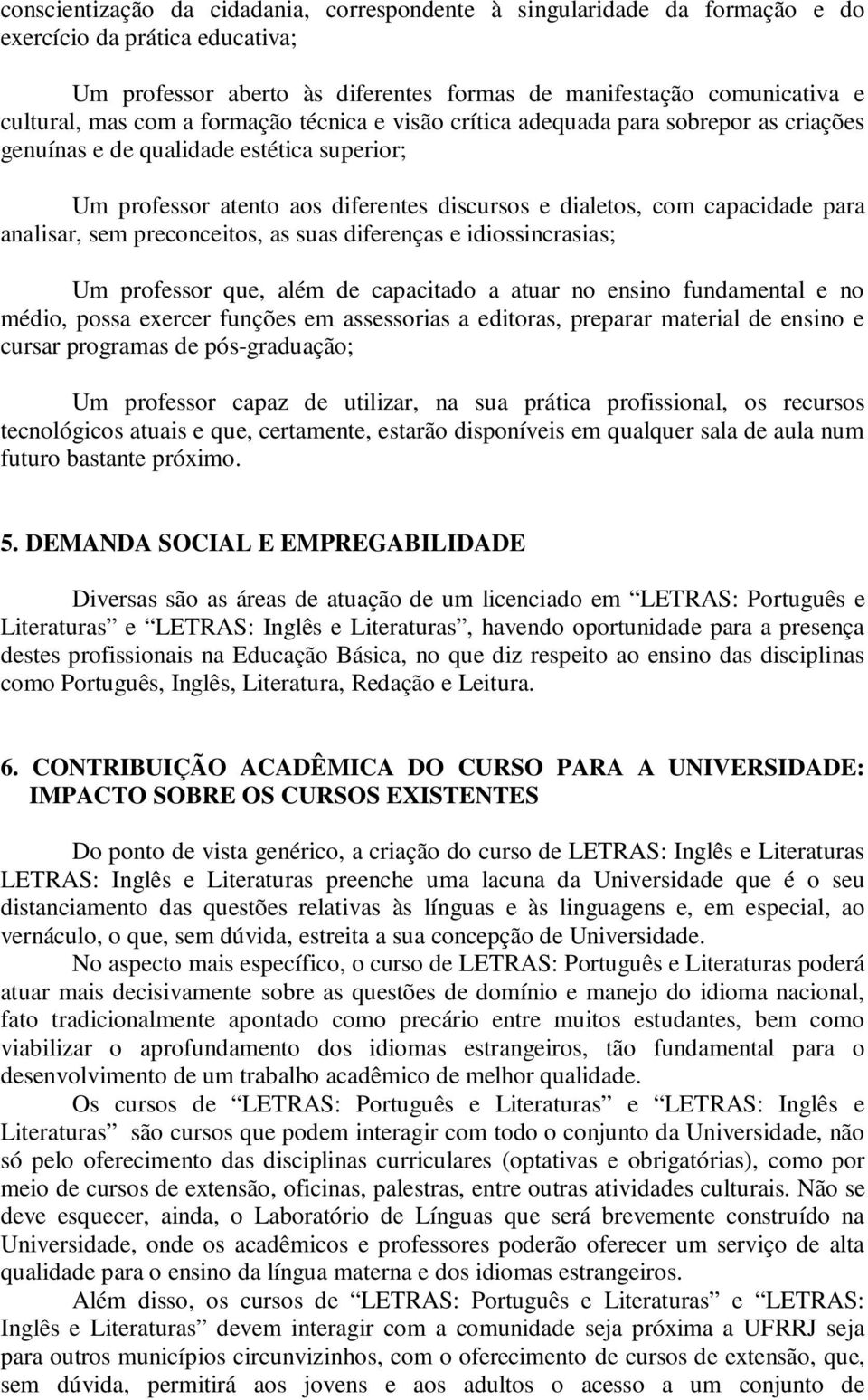 sem preconceitos, as suas diferenças e idiossincrasias; Um professor que, além de capacitado a atuar no ensino fundamental e no médio, possa exercer funções em assessorias a editoras, preparar