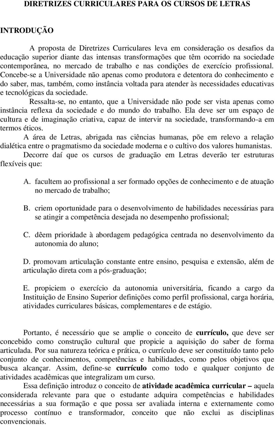 Concebe-se a Universidade não apenas como produtora e detentora do conhecimento e do saber, mas, também, como instância voltada para atender às necessidades educativas e tecnológicas da sociedade.