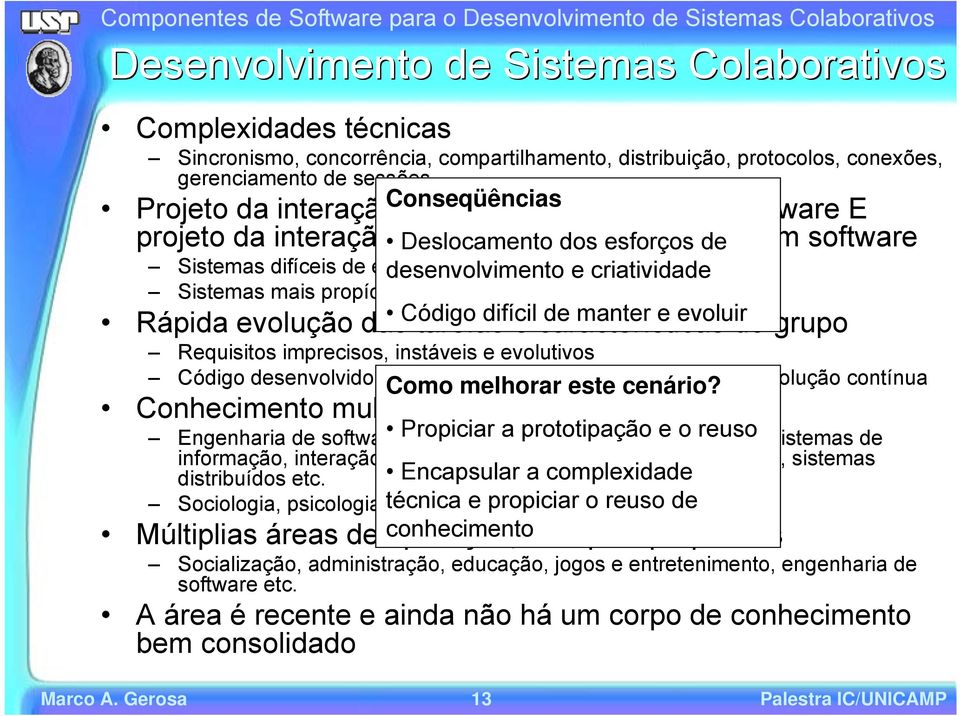 Sistemas mais propícios a falhas Código difícil de manter e evoluir Rápida evolução das tarefas e características do grupo Requisitos imprecisos, instáveis e evolutivos Código desenvolvido tende Como