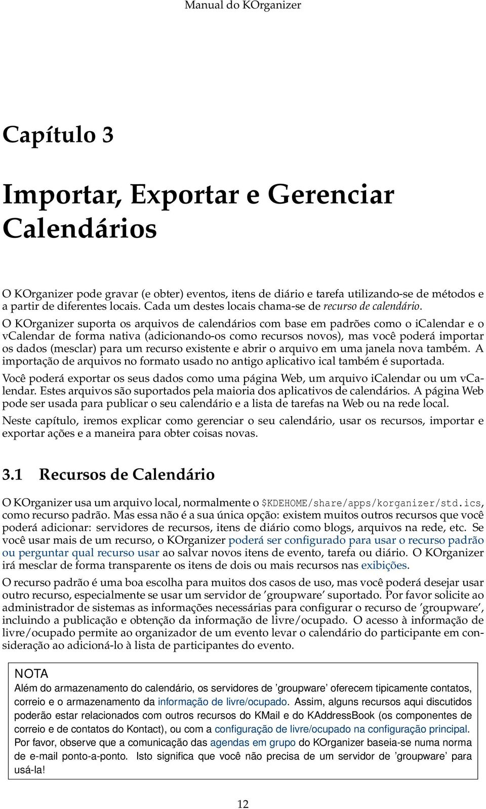 O KOrganizer suporta os arquivos de calendários com base em padrões como o icalendar e o vcalendar de forma nativa (adicionando-os como recursos novos), mas você poderá importar os dados (mesclar)