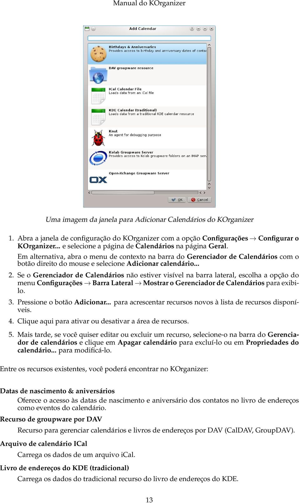 Se o Gerenciador de Calendários não estiver visível na barra lateral, escolha a opção do menu Configurações Barra Lateral Mostrar o Gerenciador de Calendários para exibilo. 3.