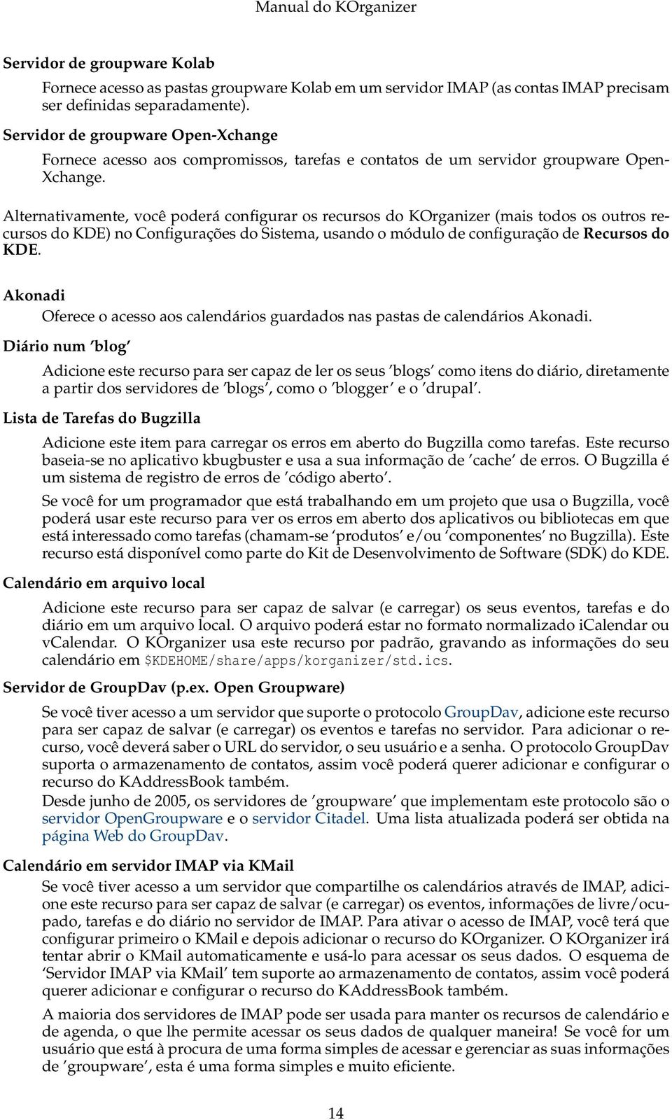 Alternativamente, você poderá configurar os recursos do KOrganizer (mais todos os outros recursos do KDE) no Configurações do Sistema, usando o módulo de configuração de Recursos do KDE.