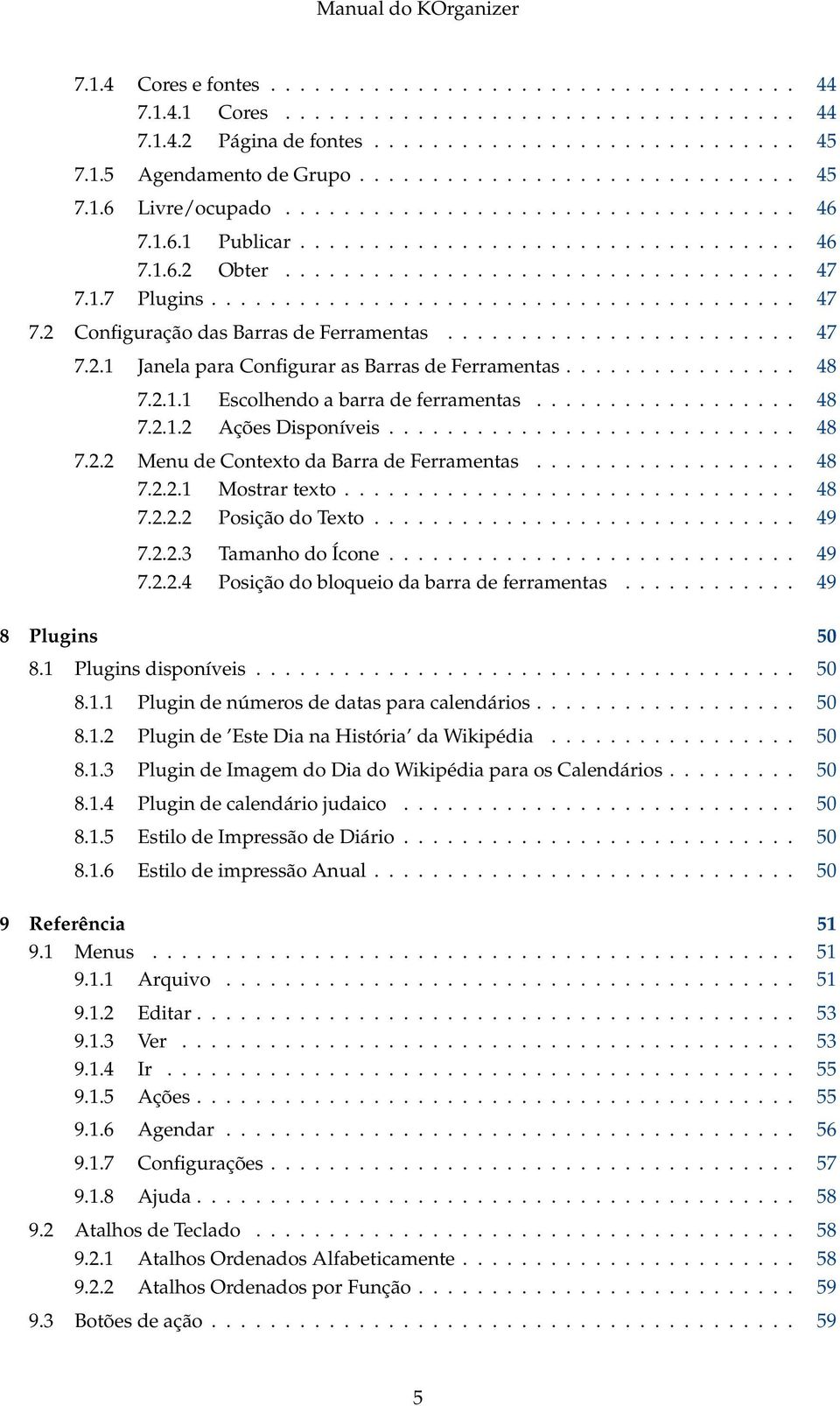 1.7 Plugins........................................ 47 7.2 Configuração das Barras de Ferramentas........................ 47 7.2.1 Janela para Configurar as Barras de Ferramentas................ 48 7.