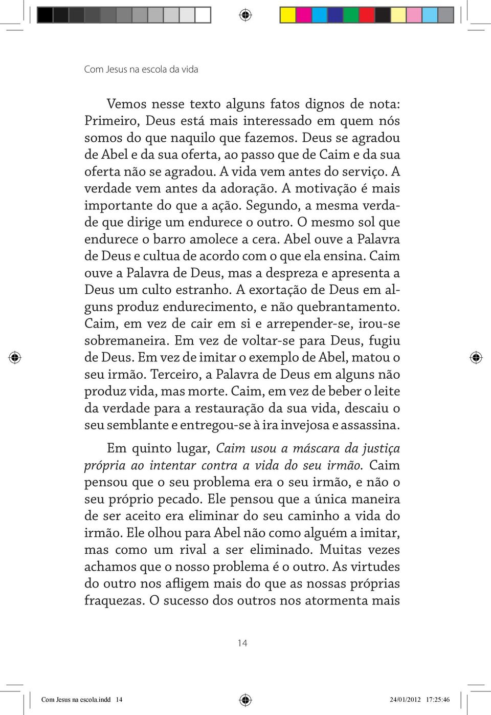 Segundo, a mesma verdade que dirige um endurece o outro. O mesmo sol que endurece o barro amolece a cera. Abel ouve a Palavra de Deus e cultua de acordo com o que ela ensina.