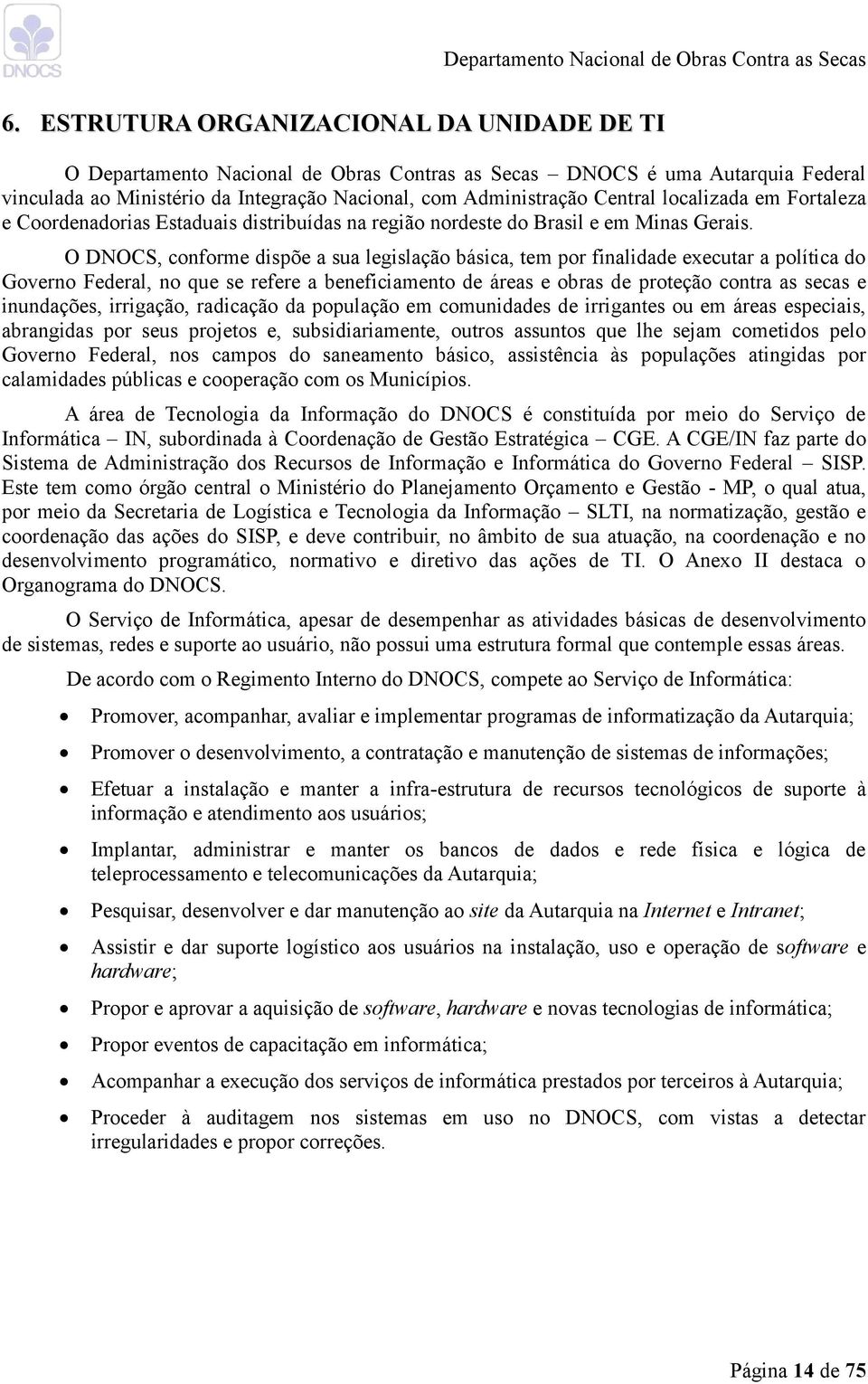 O DNOCS, conforme dispõe a sua legislação básica, tem por finalidade executar a política do Governo Federal, no que se refere a beneficiamento de áreas e obras de proteção contra as secas e