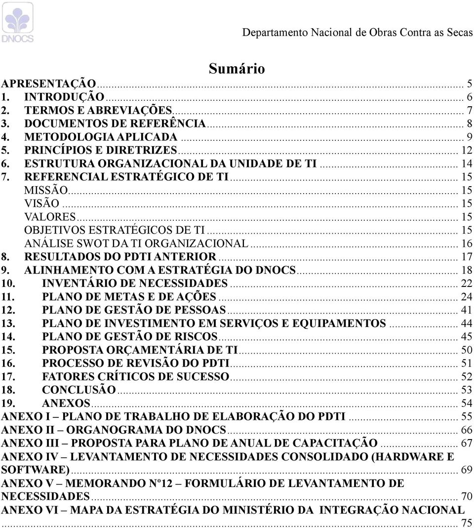 .. 16 8. RESULTADOS DO PDTI ANTERIOR... 17 9. ALINHAMENTO COM A ESTRATÉGIA DO DNOCS... 18 10. INVENTÁRIO DE NECESSIDADES... 22 11. PLANO DE METAS E DE AÇÕES... 24 12. PLANO DE GESTÃO DE PESSOAS.