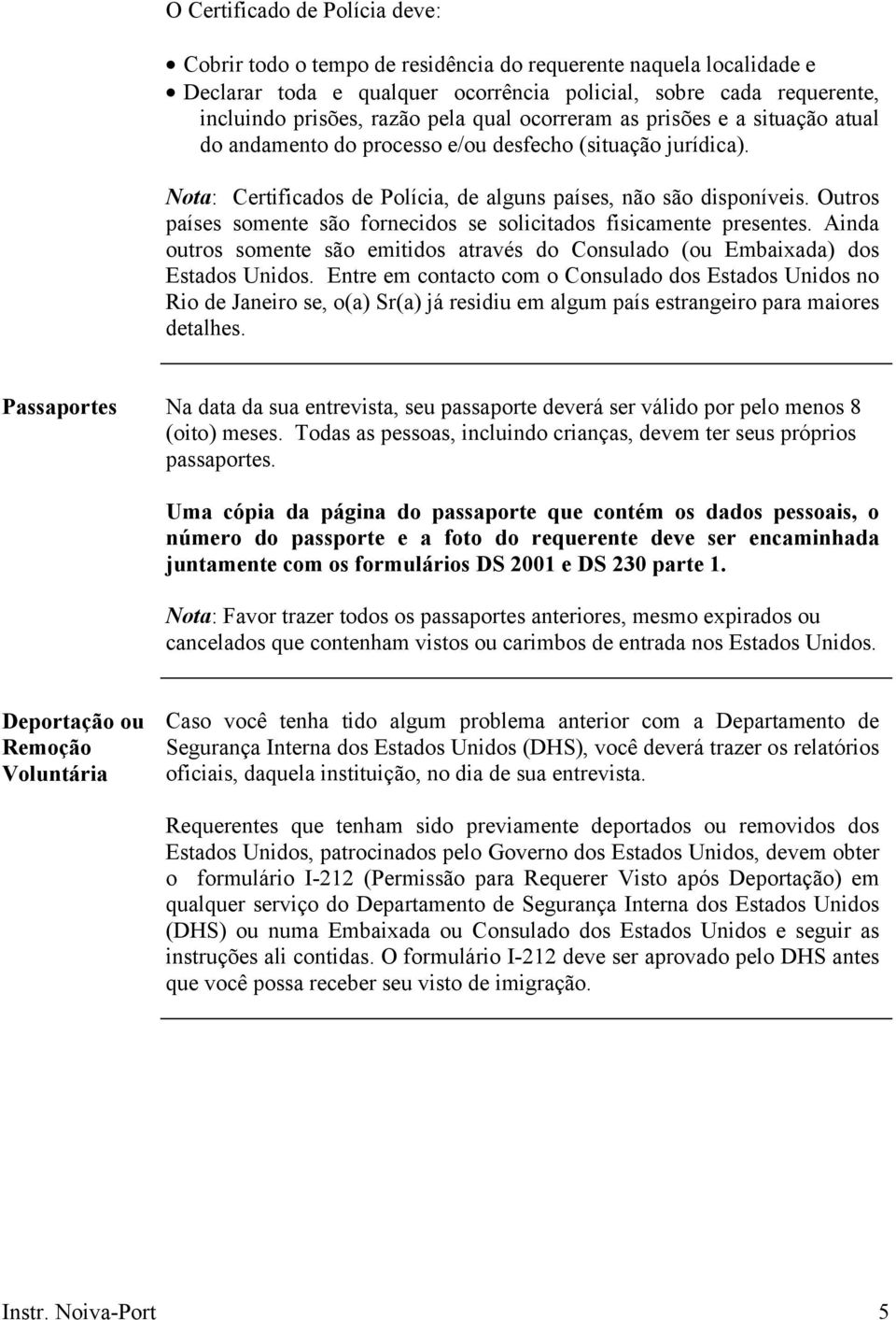 Outros países somente são fornecidos se solicitados fisicamente presentes. Ainda outros somente são emitidos através do Consulado (ou Embaixada) dos Estados Unidos.