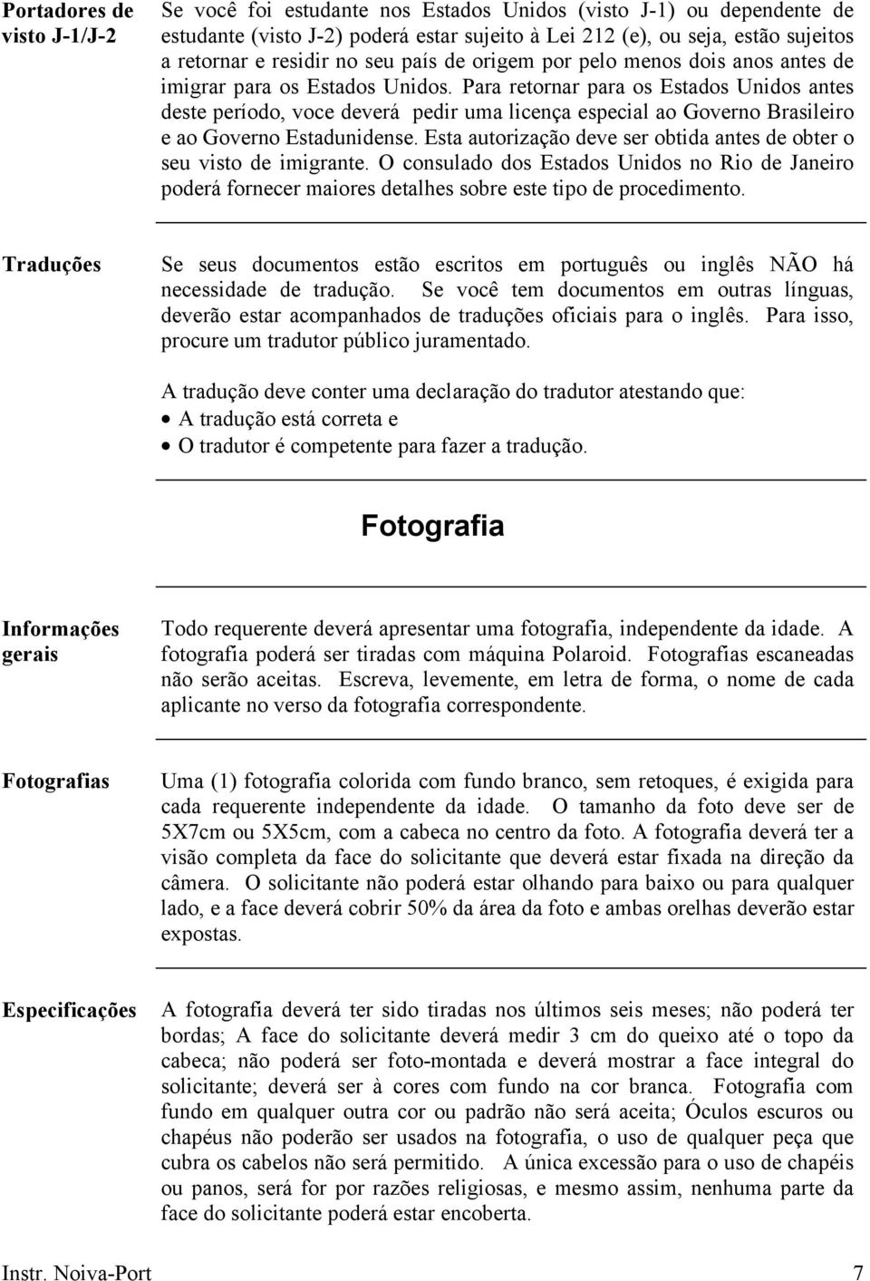 Para retornar para os Estados Unidos antes deste período, voce deverá pedir uma licença especial ao Governo Brasileiro e ao Governo Estadunidense.