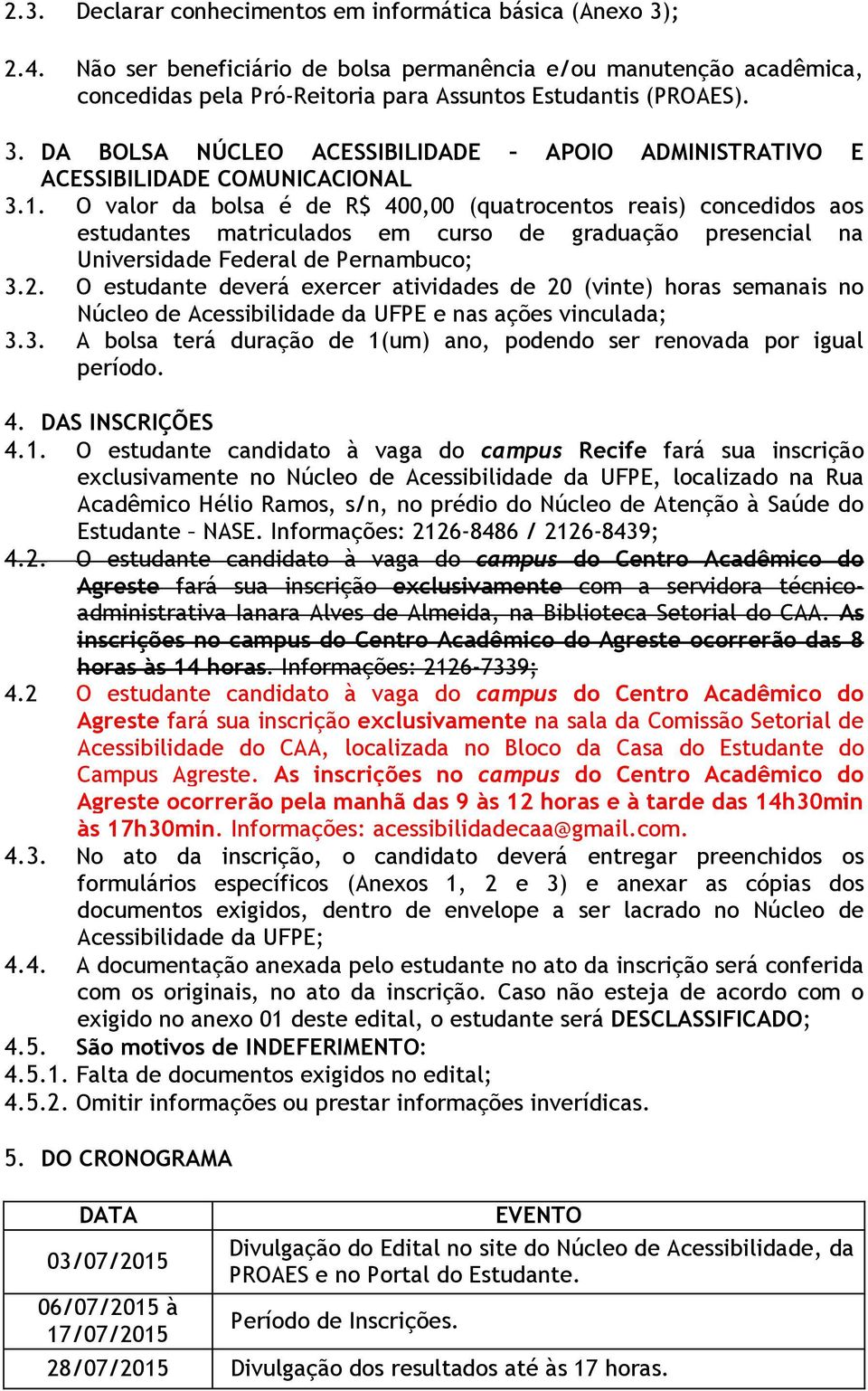 O valor da bolsa é de R$ 400,00 (quatrocentos reais) concedidos aos estudantes matriculados em curso de graduação presencial na Universidade Federal de Pernambuco; 3.2.