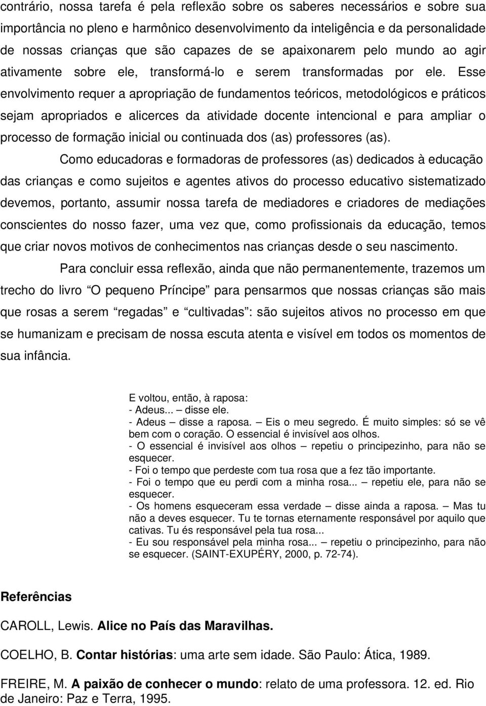 Esse envolvimento requer a apropriação de fundamentos teóricos, metodológicos e práticos sejam apropriados e alicerces da atividade docente intencional e para ampliar o processo de formação inicial