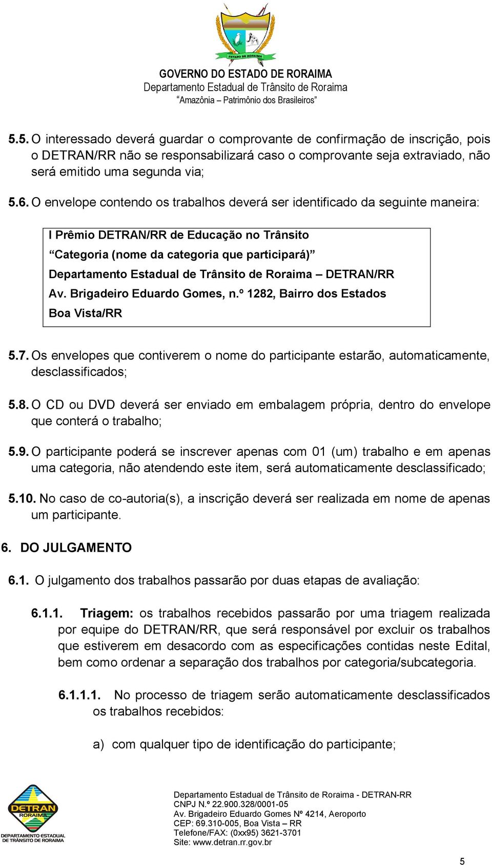 Brigadeiro Eduardo Gomes, n.º 1282, Bairro dos Estados Boa Vista/RR 5.7. Os envelopes que contiverem o nome do participante estarão, automaticamente, desclassificados; 5.8. O CD ou DVD deverá ser enviado em embalagem própria, dentro do envelope que conterá o trabalho; 5.