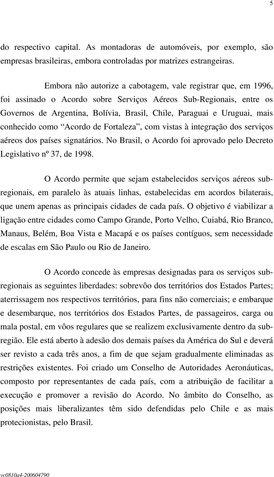 mais conhecido como Acordo de Fortaleza, com vistas à integração dos serviços aéreos dos países signatários. No Brasil, o Acordo foi aprovado pelo Decreto Legislativo nº 37, de 1998.