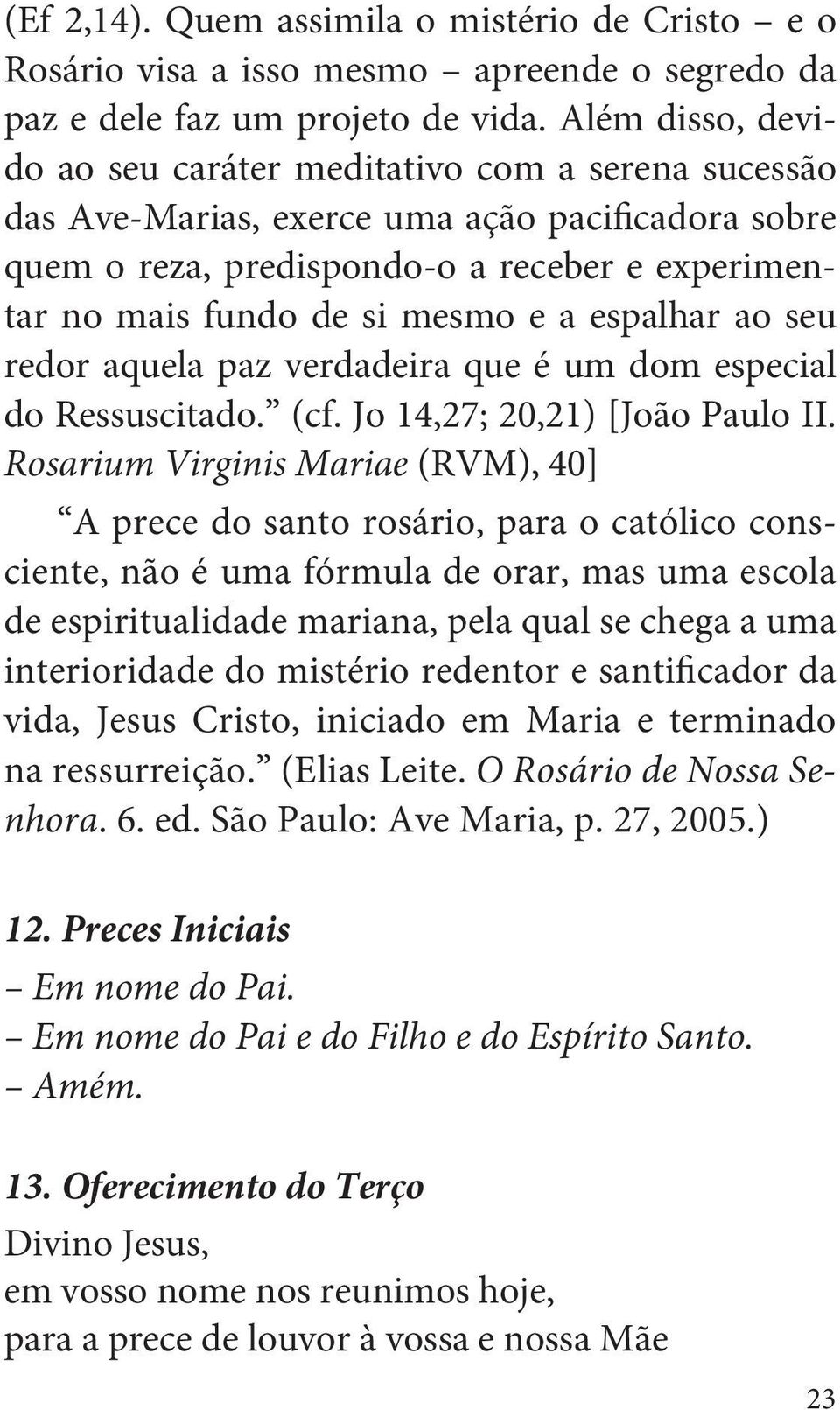 espalhar ao seu redor aquela paz verdadeira que é um dom especial do Ressuscitado. (cf. Jo 14,27; 20,21) [João Paulo II.