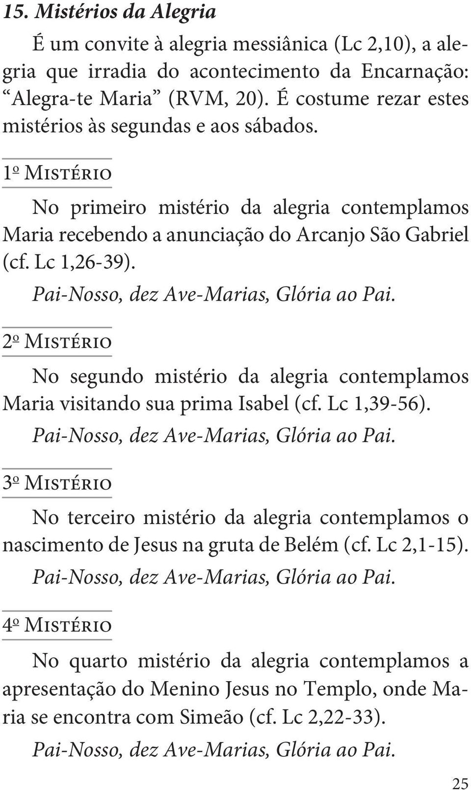 Lc 1,26-39). 2 o Mistério No segundo mistério da alegria contemplamos Maria visitando sua prima Isabel (cf. Lc 1,39-56).