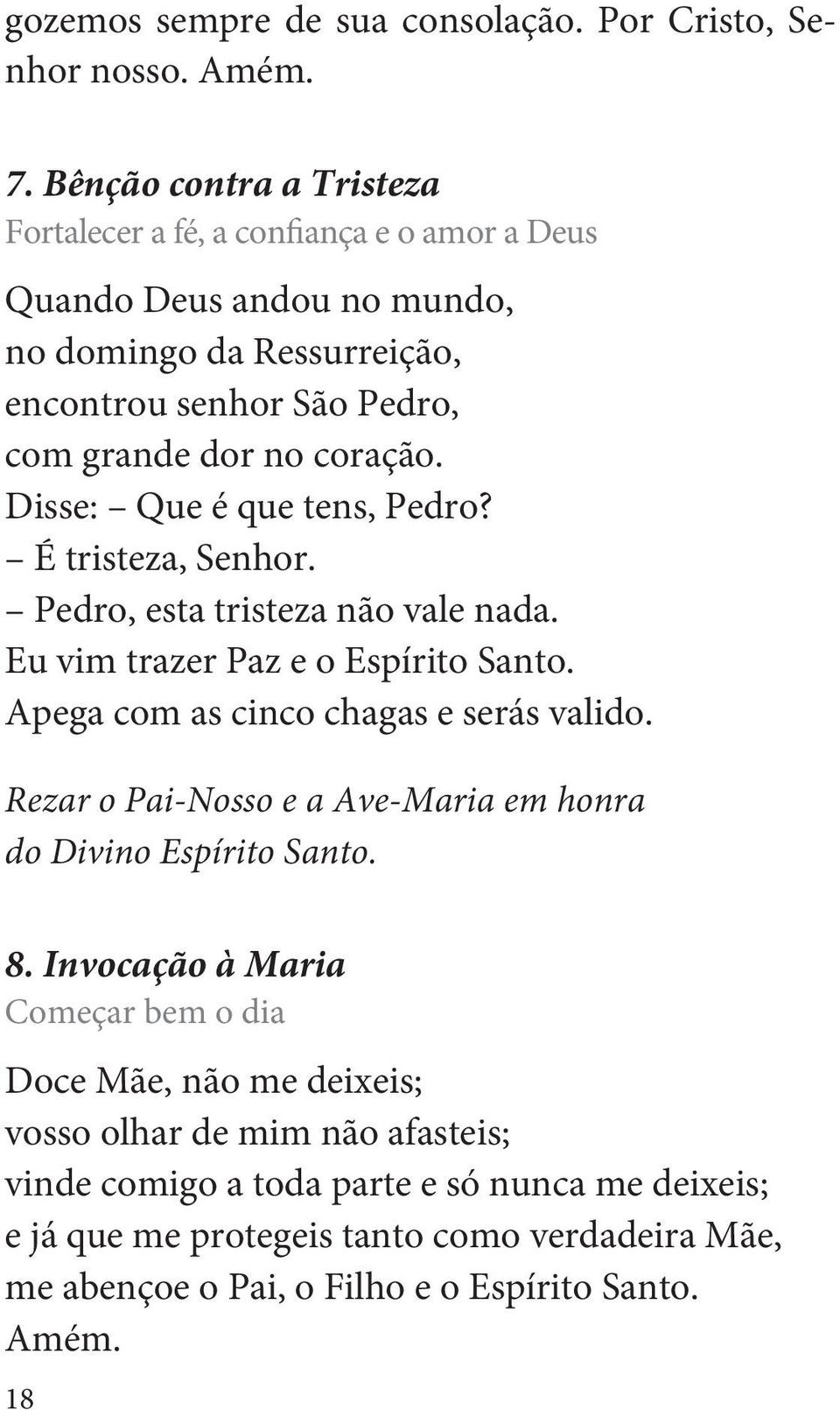 Disse: Que é que tens, Pedro? É tristeza, Senhor. Pedro, esta tristeza não vale nada. Eu vim trazer Paz e o Espírito Santo. Apega com as cinco chagas e serás valido.