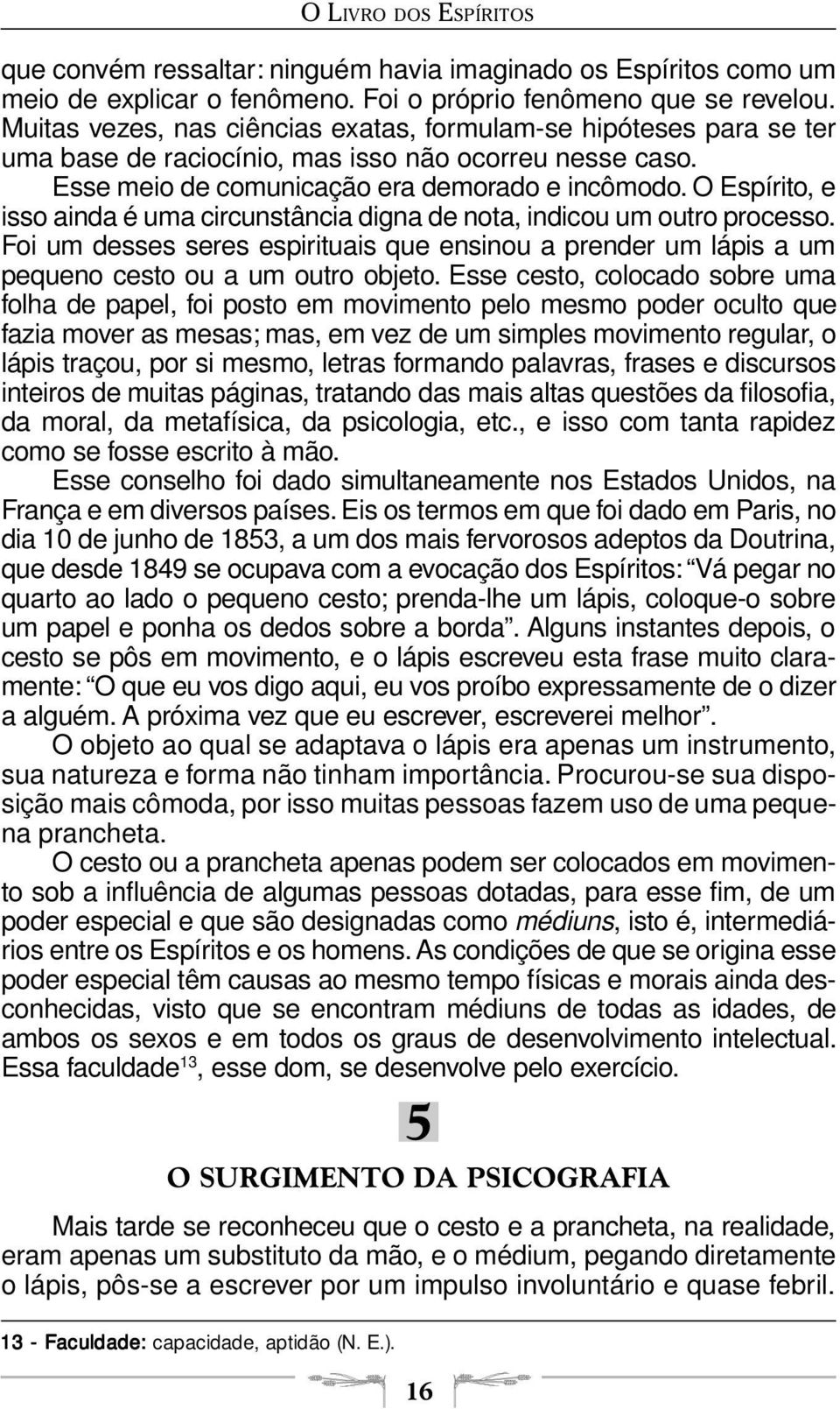 O Espírito, e isso ainda é uma circunstância digna de nota, indicou um outro processo. Foi um desses seres espirituais que ensinou a prender um lápis a um pequeno cesto ou a um outro objeto.