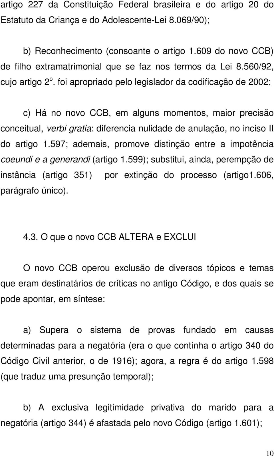 foi apropriado pelo legislador da codificação de 2002; c) Há no novo CCB, em alguns momentos, maior precisão conceitual, verbi gratia: diferencia nulidade de anulação, no inciso II do artigo 1.