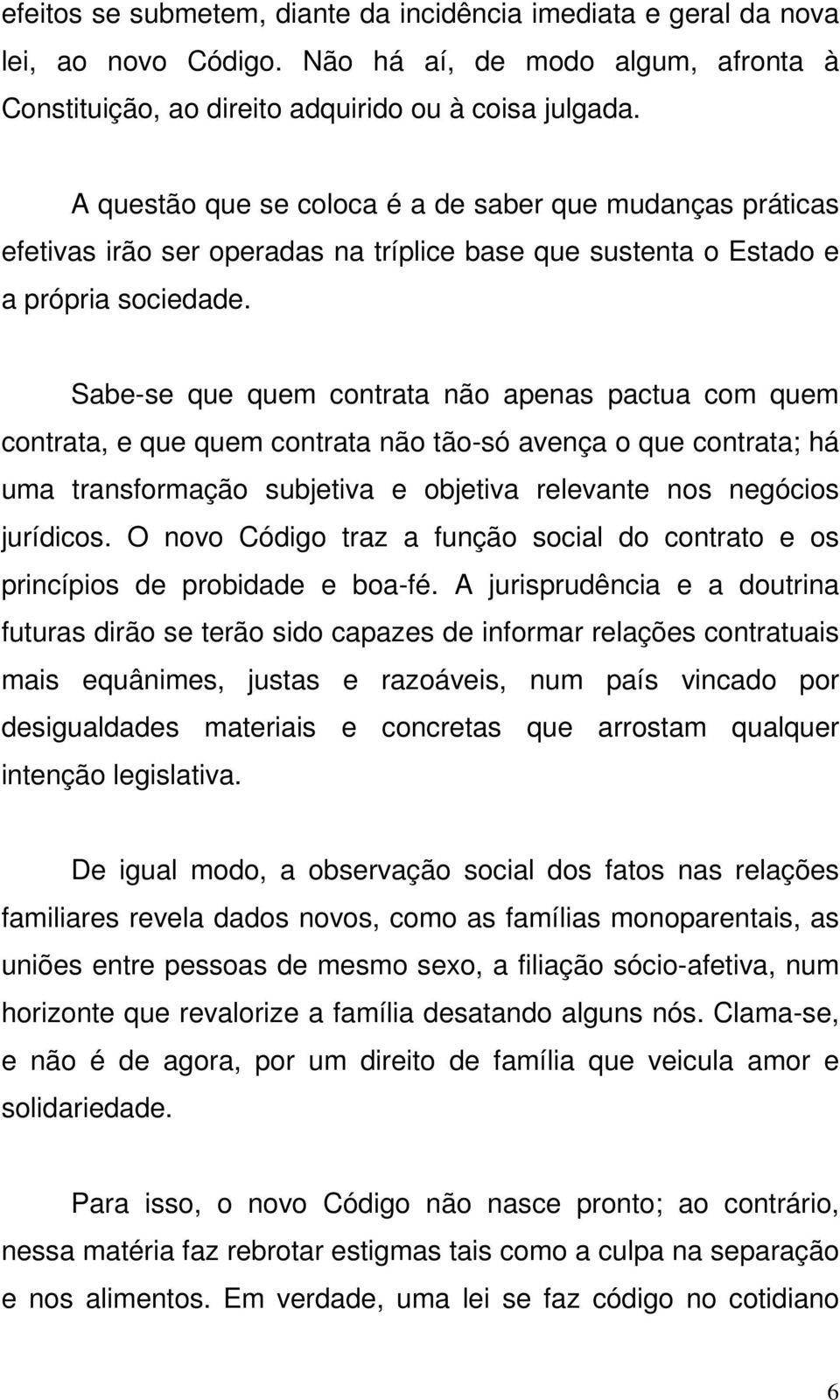 Sabe-se que quem contrata não apenas pactua com quem contrata, e que quem contrata não tão-só avença o que contrata; há uma transformação subjetiva e objetiva relevante nos negócios jurídicos.