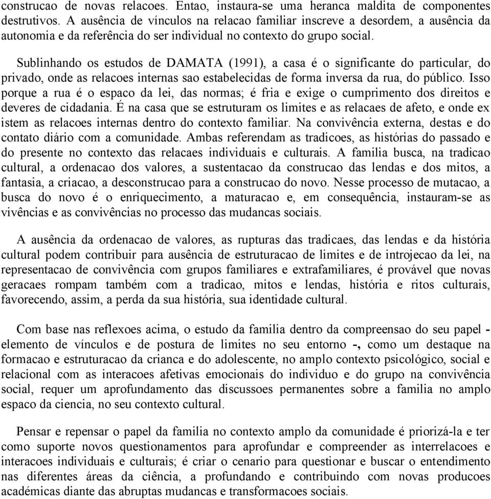 Sublinhando os estudos de DAMATA (1991), a casa é o significante do particular, do privado, onde as relacoes internas sao estabelecidas de forma inversa da rua, do público.