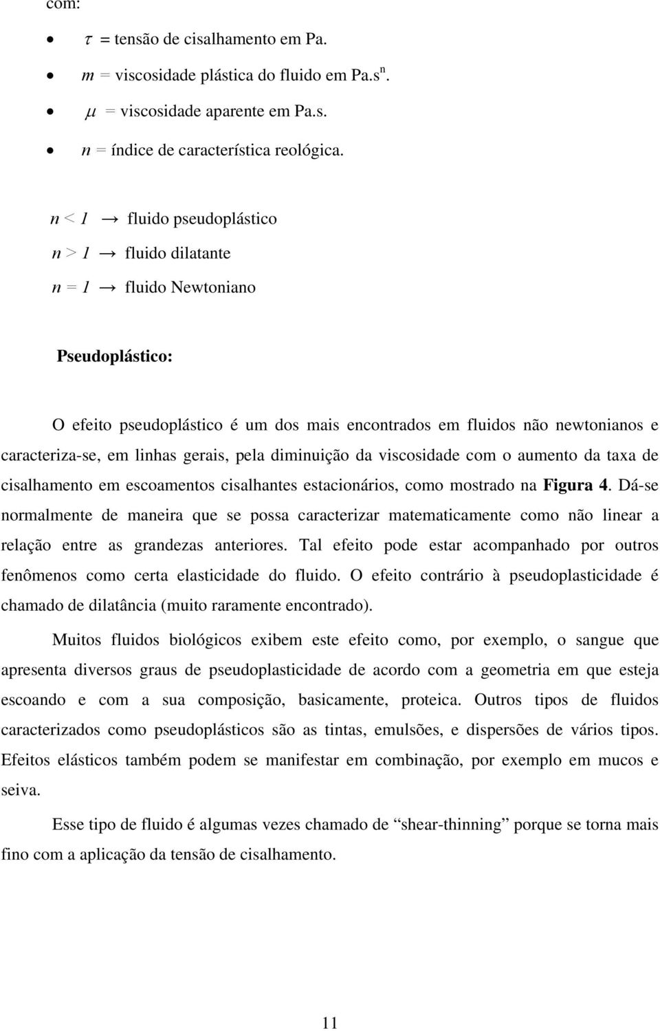 gerais, pela diminuição da viscosidade com o aumento da taxa de cisalhamento em escoamentos cisalhantes estacionários, como mostrado na Figura 4.