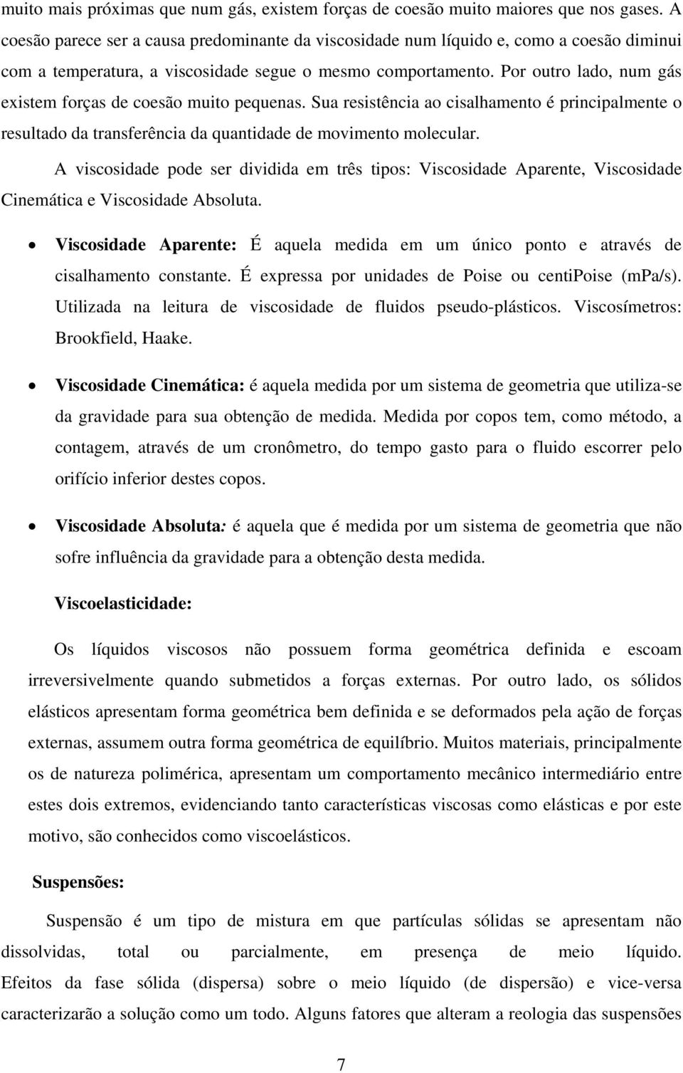 Por outro lado, num gás existem forças de coesão muito pequenas. Sua resistência ao cisalhamento é principalmente o resultado da transferência da quantidade de movimento molecular.