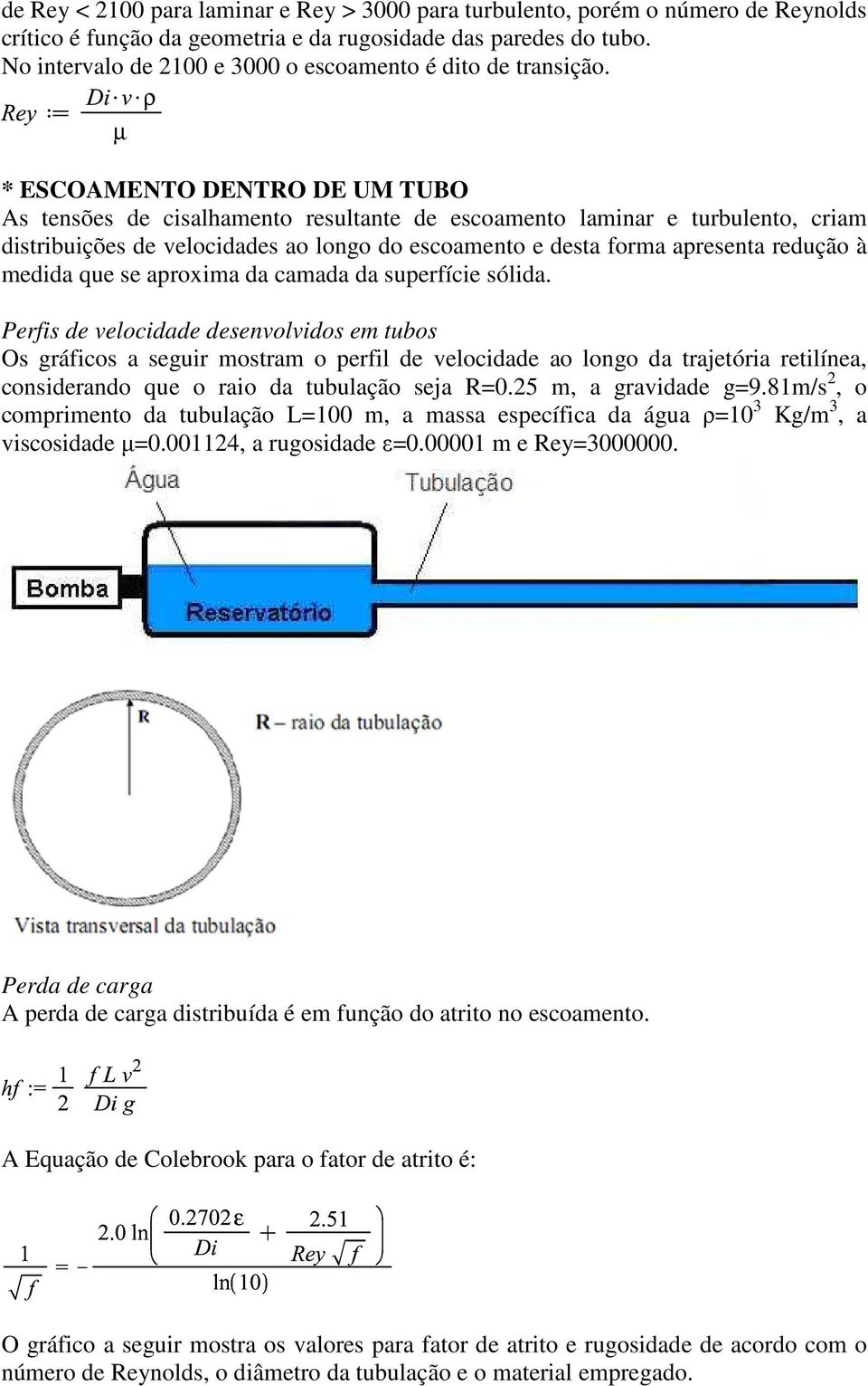 * ESCOAMENTO DENTRO DE UM TUBO As tensões de cisalhamento resultante de escoamento laminar e turbulento, criam distribuições de velocidades ao longo do escoamento e desta forma apresenta redução à