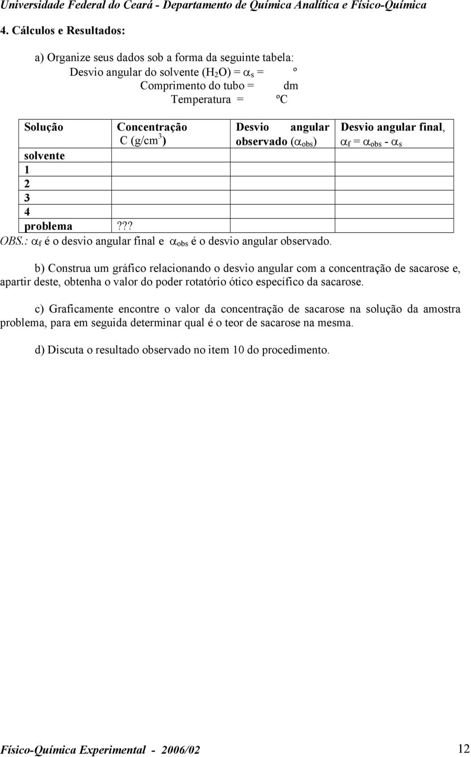Desvio angular final, α f = α obs - α s b) Construa um gráfico relacionando o desvio angular com a concentração de sacarose e, apartir deste, obtenha o valor do poder rotatório ótico específico da