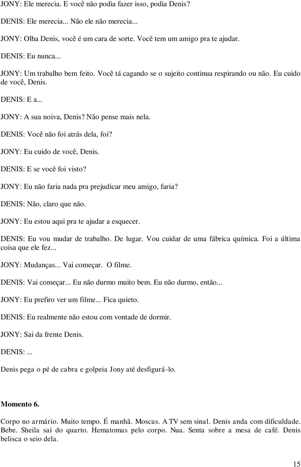 DENIS: Você não foi atrás dela, foi? JONY: Eu cuido de você, Denis. DENIS: E se você foi visto? JONY: Eu não faria nada pra prejudicar meu amigo, faria? DENIS: Não, claro que não.