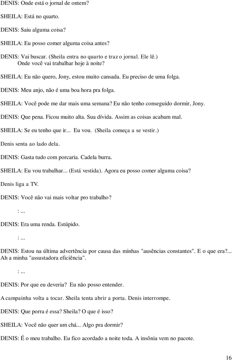 SHEILA: Você pode me dar mais uma semana? Eu não tenho conseguido dormir, Jony. DENIS: Que pena. Ficou muito alta. Sua dívida. Assim as coisas acabam mal. SHEILA: Se eu tenho que ir... Eu vou.