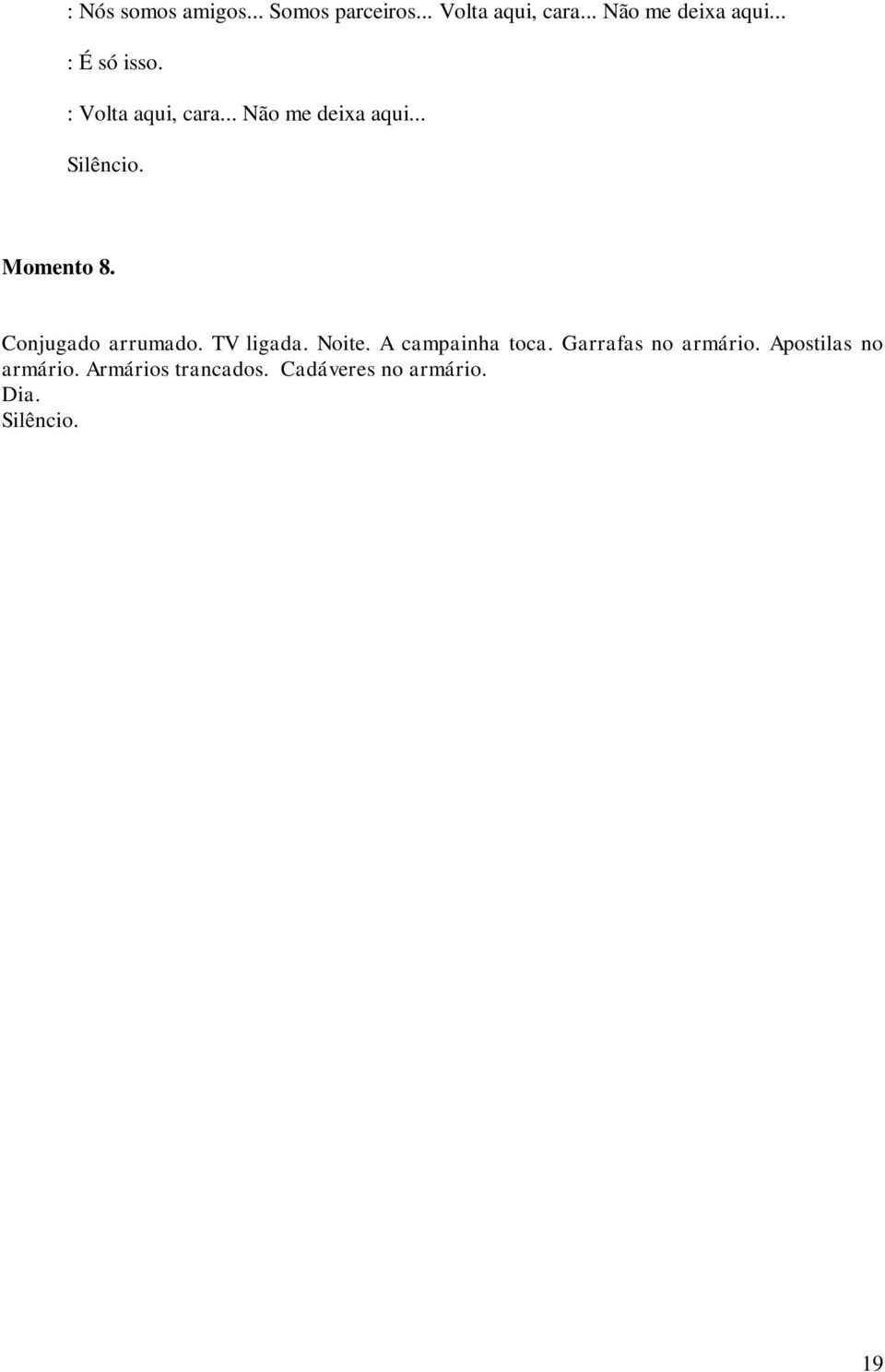 Conjugado arrumado. TV ligada. Noite. A campainha toca. Garrafas no armário.