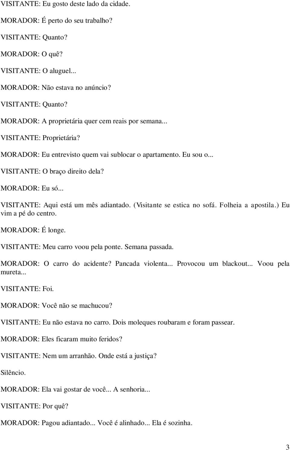 (Visitante se estica no sofá. Folheia a apostila.) Eu vim a pé do centro. MORADOR: É longe. VISITANTE: Meu carro voou pela ponte. Semana passada. MORADOR: O carro do acidente? Pancada violenta.