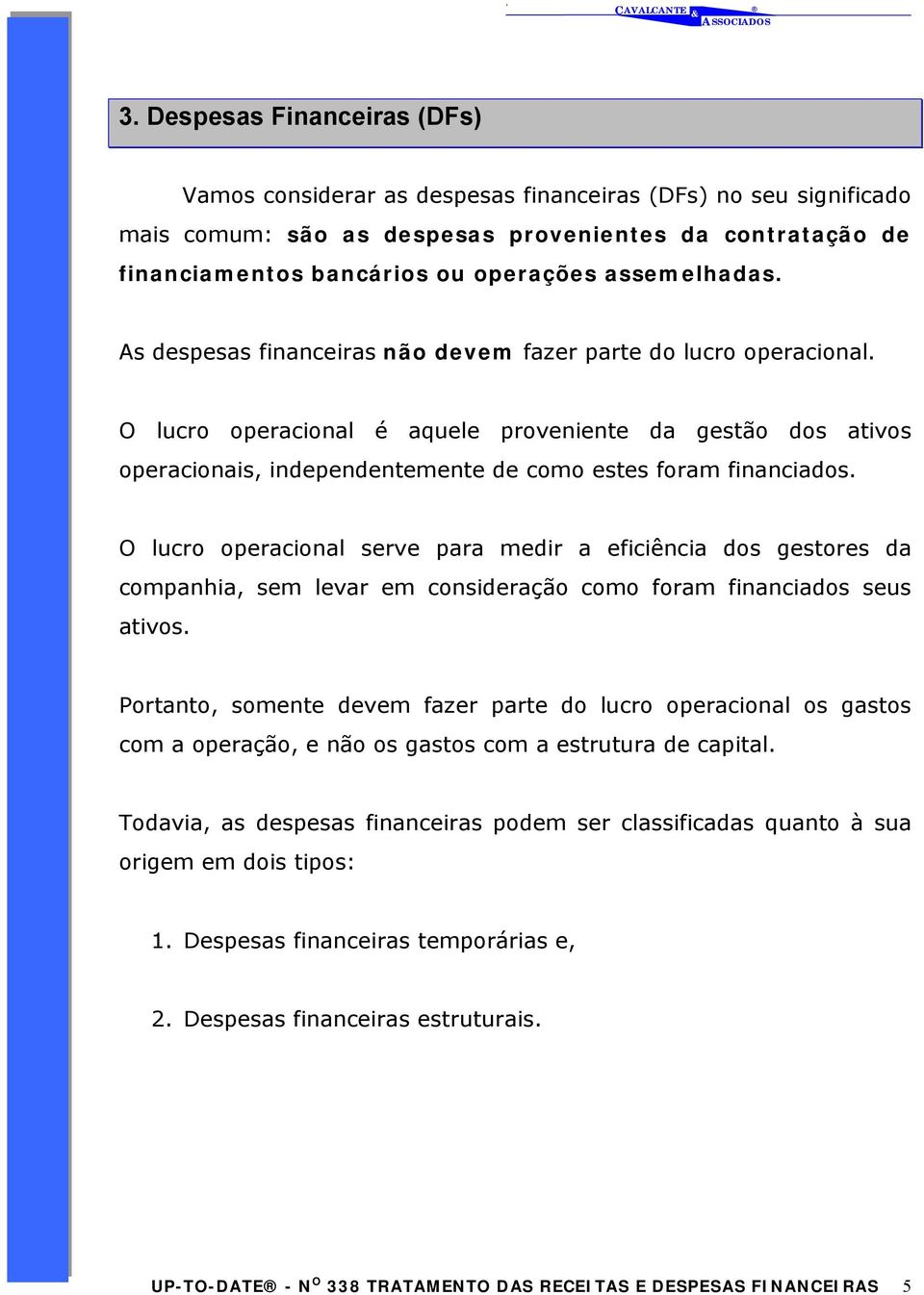 O lucro operacional é aquele proveniente da gestão dos ativos operacionais, independentemente de como estes foram financiados.