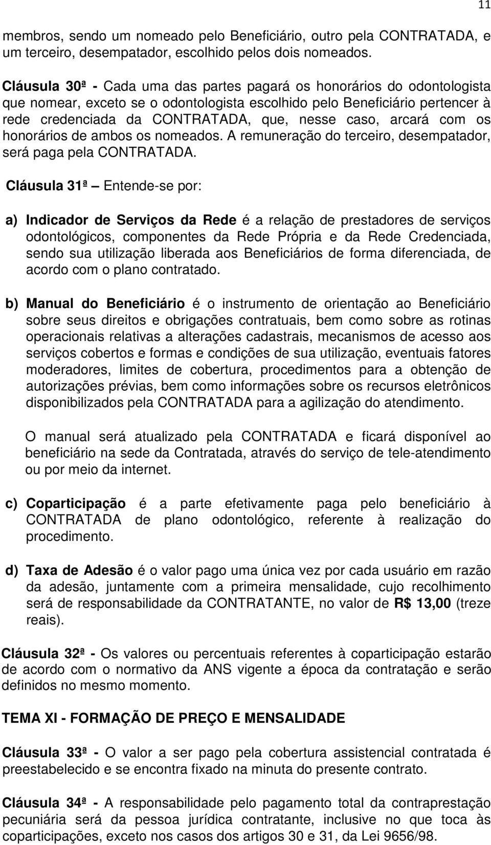 arcará com os honorários de ambos os nomeados. A remuneração do terceiro, desempatador, será paga pela CONTRATADA.