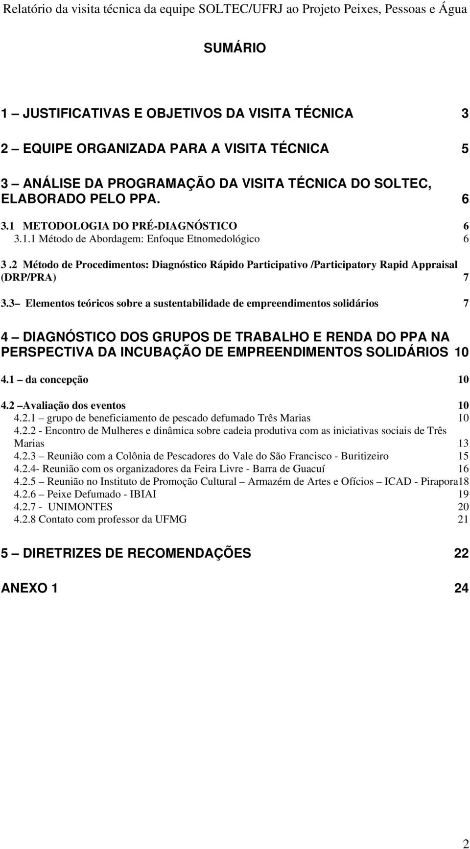 3 Elementos teóricos sobre a sustentabilidade de empreendimentos solidários 7 4 DIAGNÓSTICO DOS GRUPOS DE TRABALHO E RENDA DO PPA NA PERSPECTIVA DA INCUBAÇÃO DE EMPREENDIMENTOS SOLIDÁRIOS 10 4.