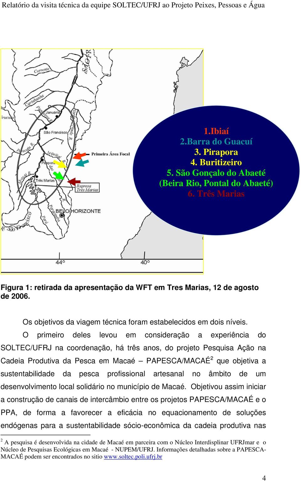 O primeiro deles levou em consideração a experiência do SOLTEC/UFRJ na coordenação, há três anos, do projeto Pesquisa Ação na Cadeia Produtiva da Pesca em Macaé PAPESCA/MACAÉ 2 que objetiva a