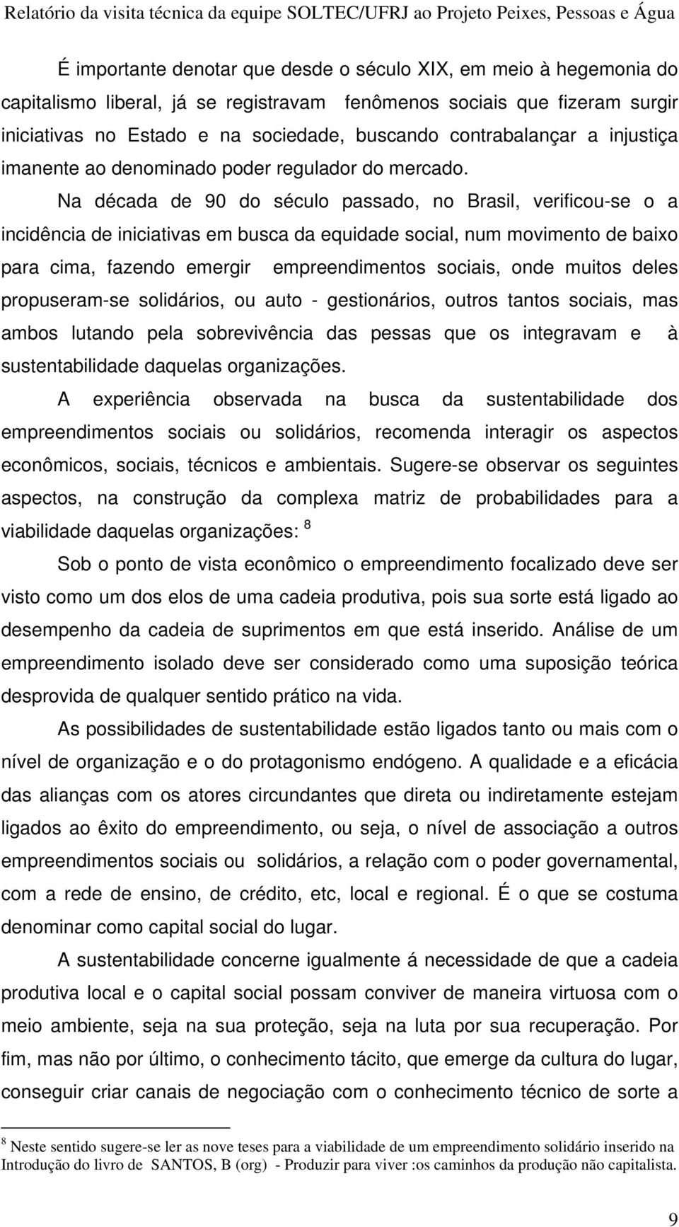 Na década de 90 do século passado, no Brasil, verificou-se o a incidência de iniciativas em busca da equidade social, num movimento de baixo para cima, fazendo emergir empreendimentos sociais, onde