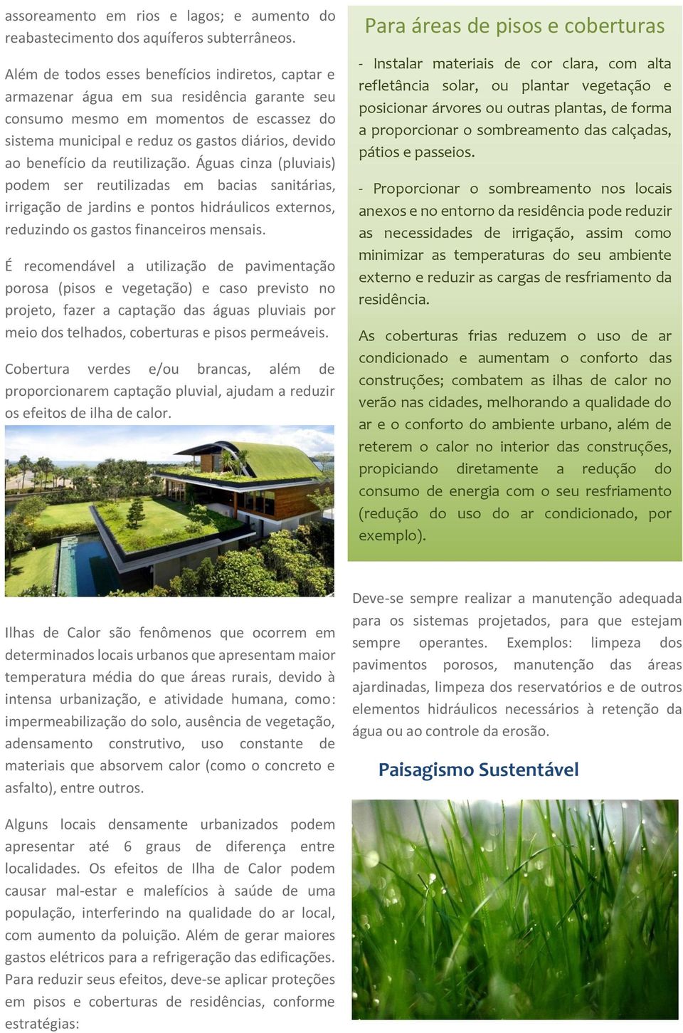 benefício da reutilização. Águas cinza (pluviais) podem ser reutilizadas em bacias sanitárias, irrigação de jardins e pontos hidráulicos externos, reduzindo os gastos financeiros mensais.