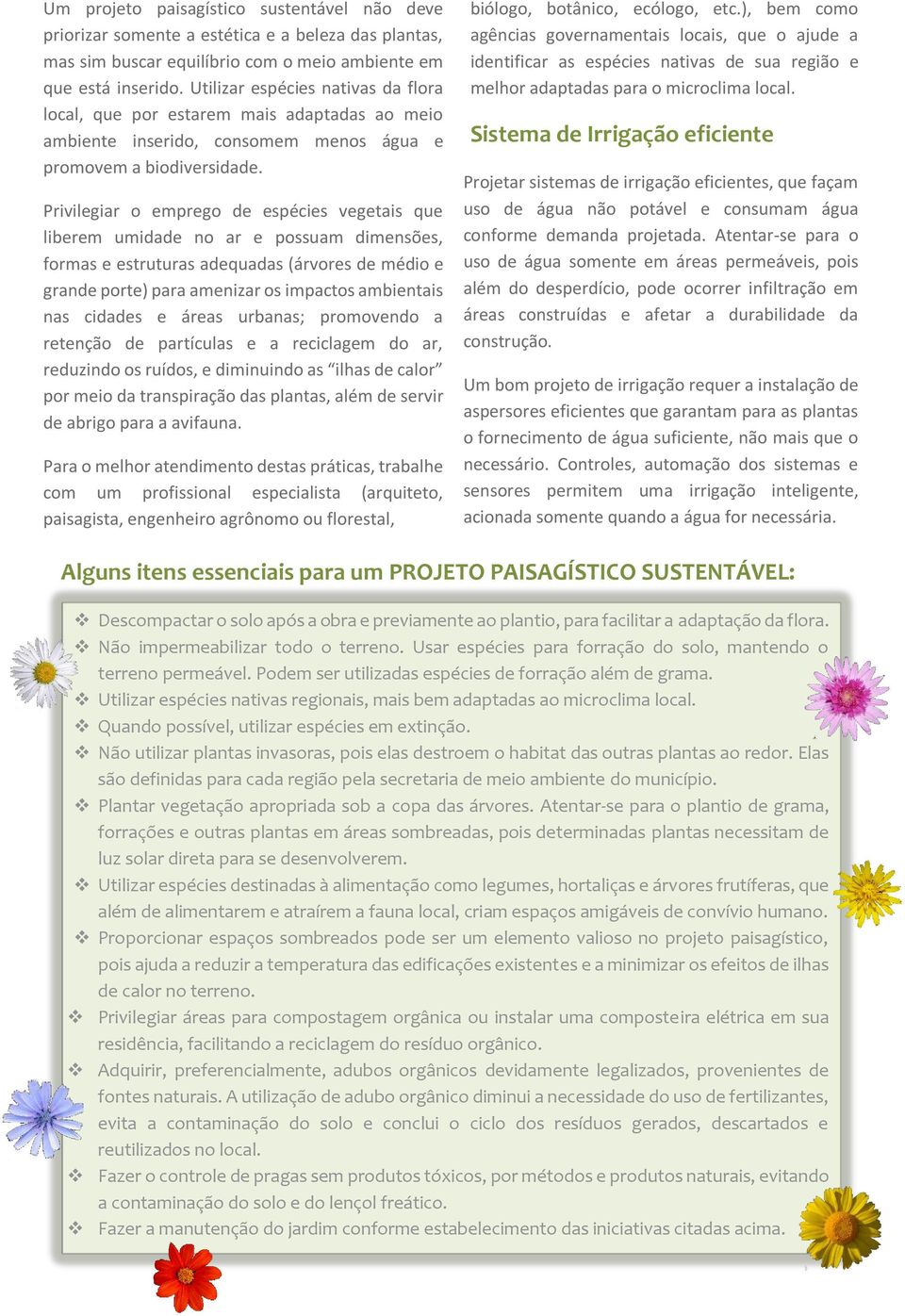 Privilegiar o emprego de espécies vegetais que liberem umidade no ar e possuam dimensões, formas e estruturas adequadas (árvores de médio e grande porte) para amenizar os impactos ambientais nas